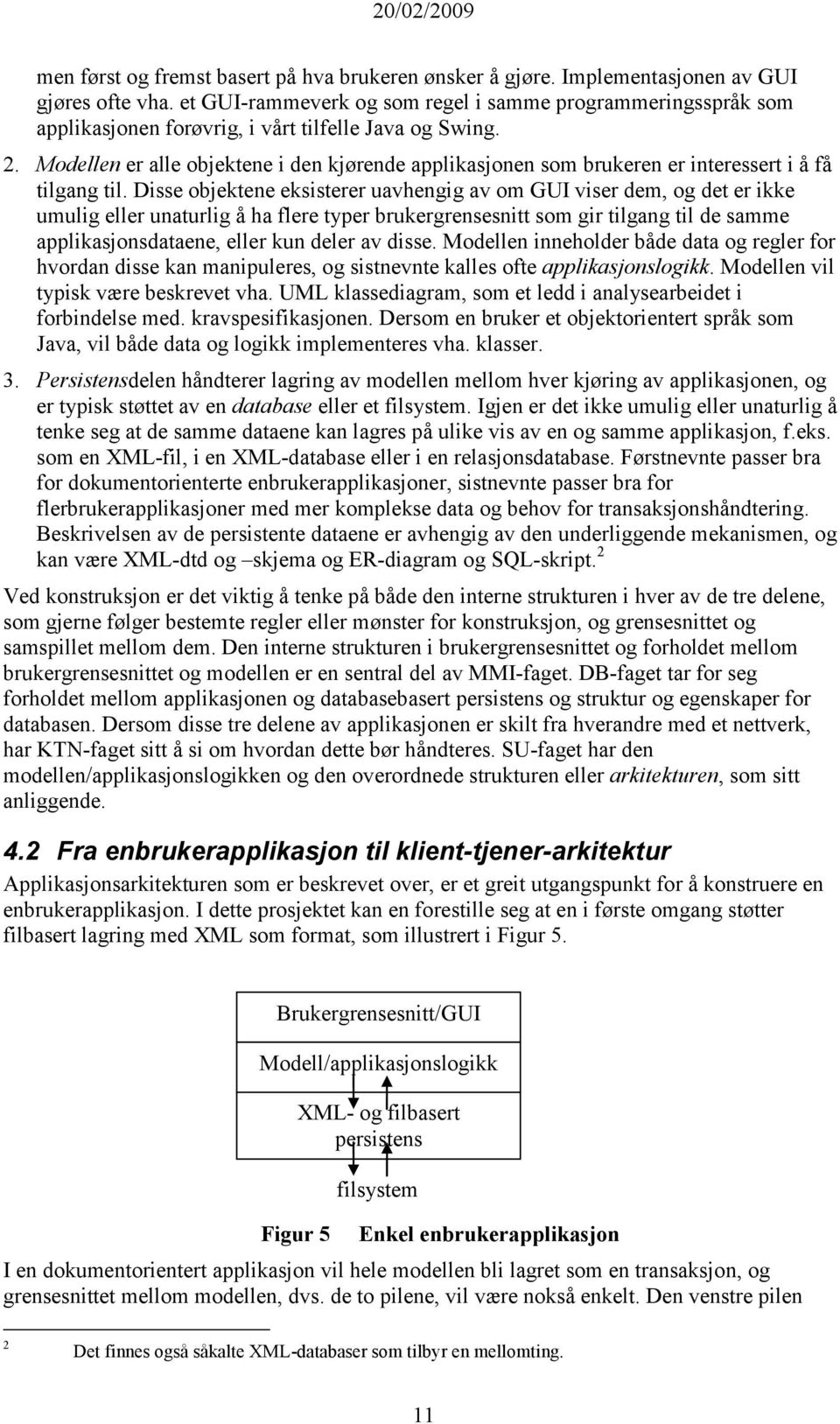 Modellen er alle objektene i den kjørende applikasjonen som brukeren er interessert i å få tilgang til.