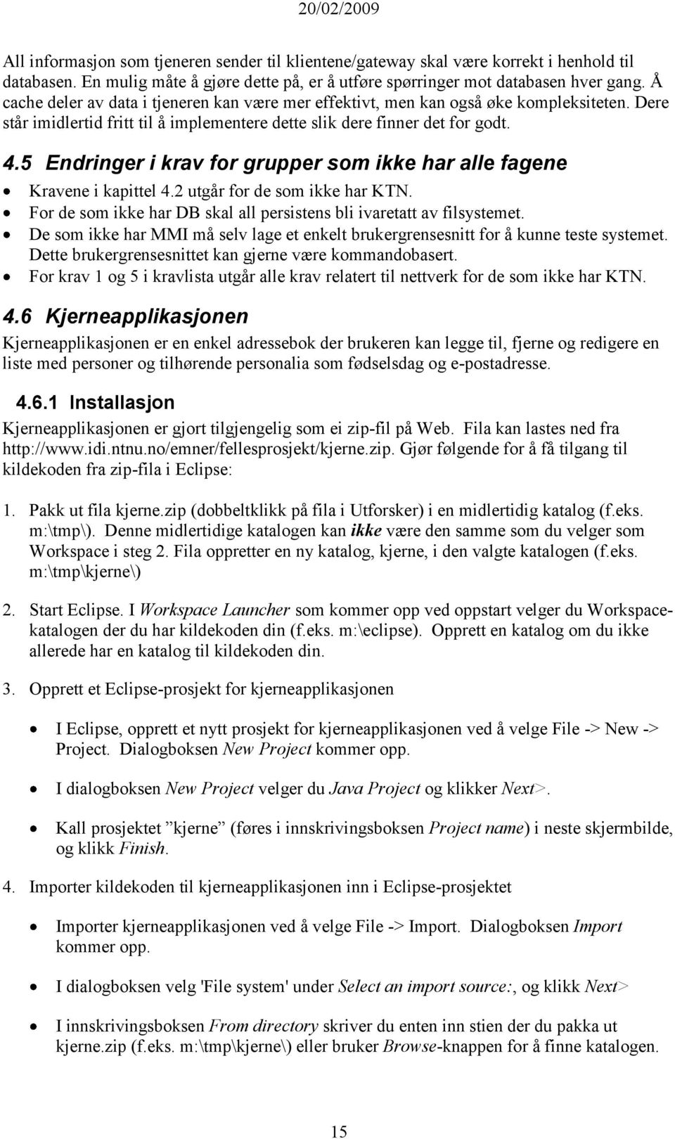 5 Endringer i krav for grupper som ikke har alle fagene Kravene i kapittel 4.2 utgår for de som ikke har KTN. For de som ikke har DB skal all persistens bli ivaretatt av filsystemet.