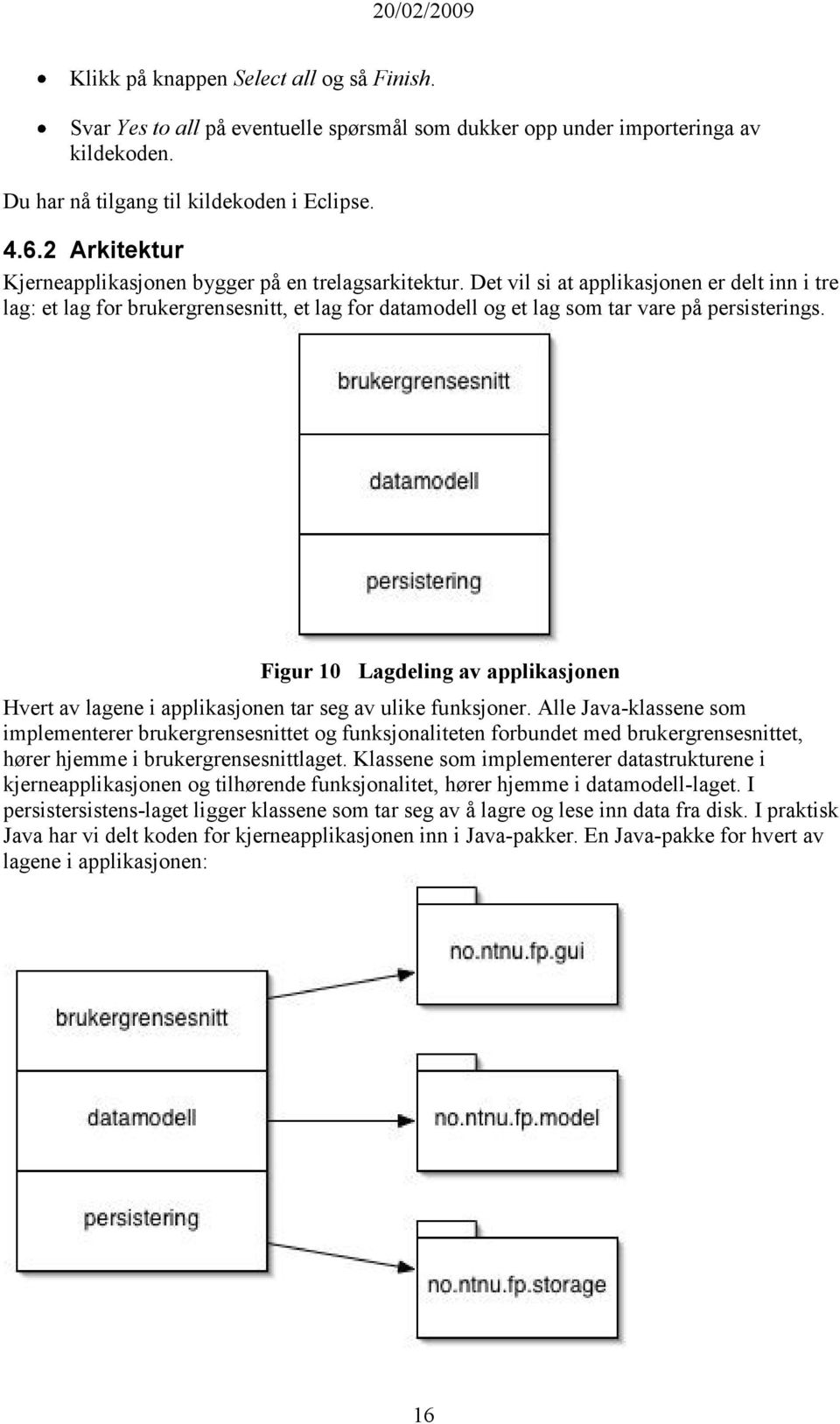 Det vil si at applikasjonen er delt inn i tre lag: et lag for brukergrensesnitt, et lag for datamodell og et lag som tar vare på persisterings.