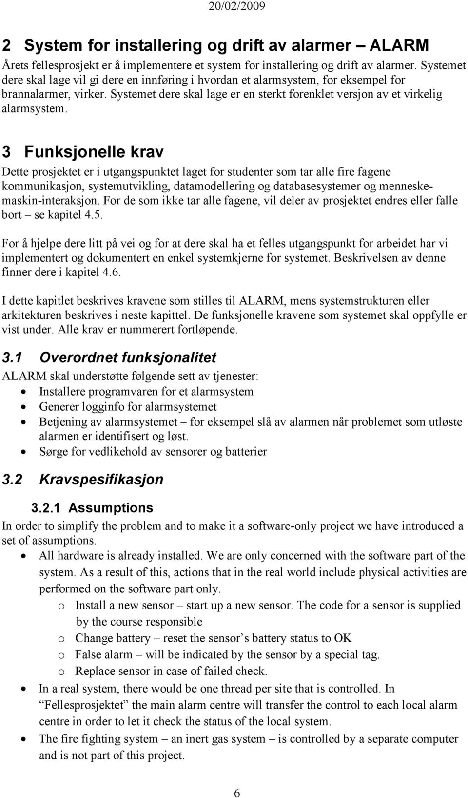 3 Funksjonelle krav Dette prosjektet er i utgangspunktet laget for studenter som tar alle fire fagene kommunikasjon, systemutvikling, datamodellering og databasesystemer og menneskemaskin-interaksjon.