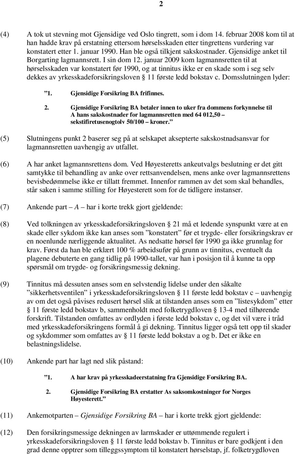 januar 2009 kom lagmannsretten til at hørselsskaden var konstatert før 1990, og at tinnitus ikke er en skade som i seg selv dekkes av yrkesskadeforsikringsloven 11 første ledd bokstav c.