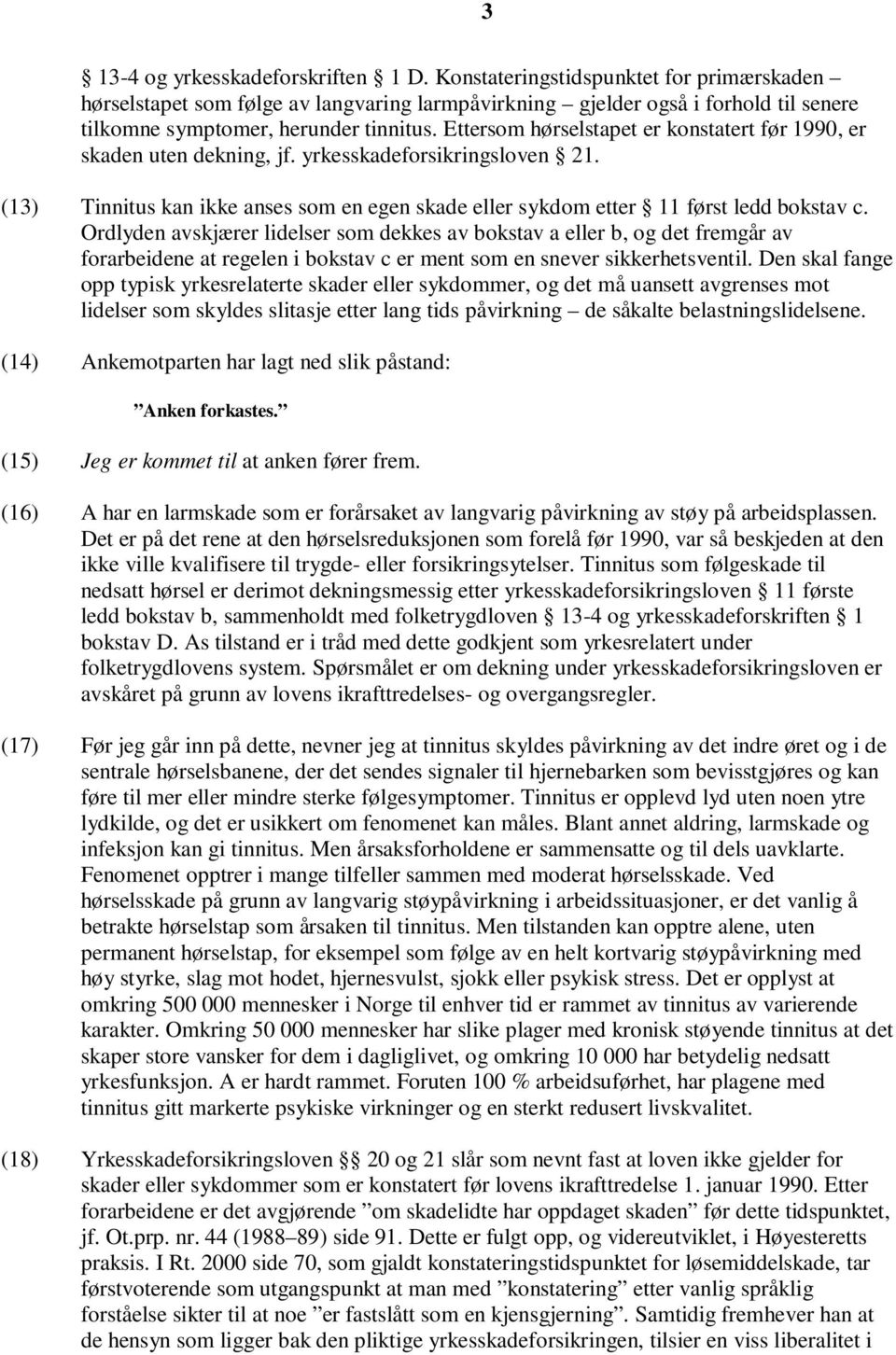 Ettersom hørselstapet er konstatert før 1990, er skaden uten dekning, jf. yrkesskadeforsikringsloven 21. (13) Tinnitus kan ikke anses som en egen skade eller sykdom etter 11 først ledd bokstav c.