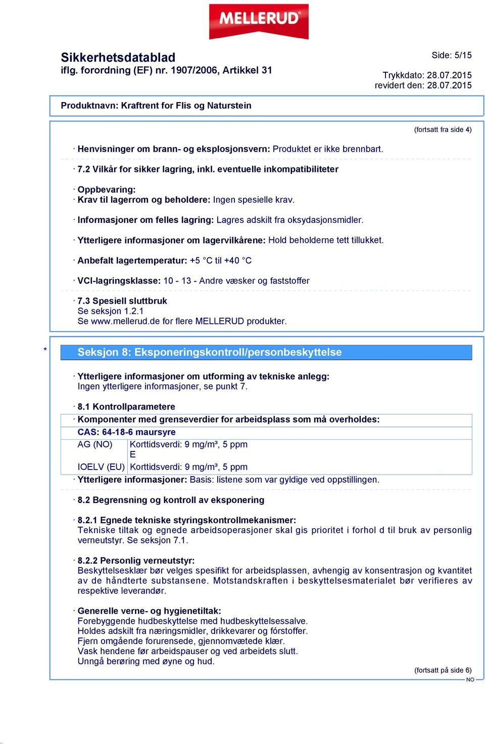 Ytterligere informasjoner om lagervilkårene: Hold beholderne tett tillukket. Anbefalt lagertemperatur: +5 C til +40 C VCI-lagringsklasse: 10-13 - Andre væsker og faststoffer 7.