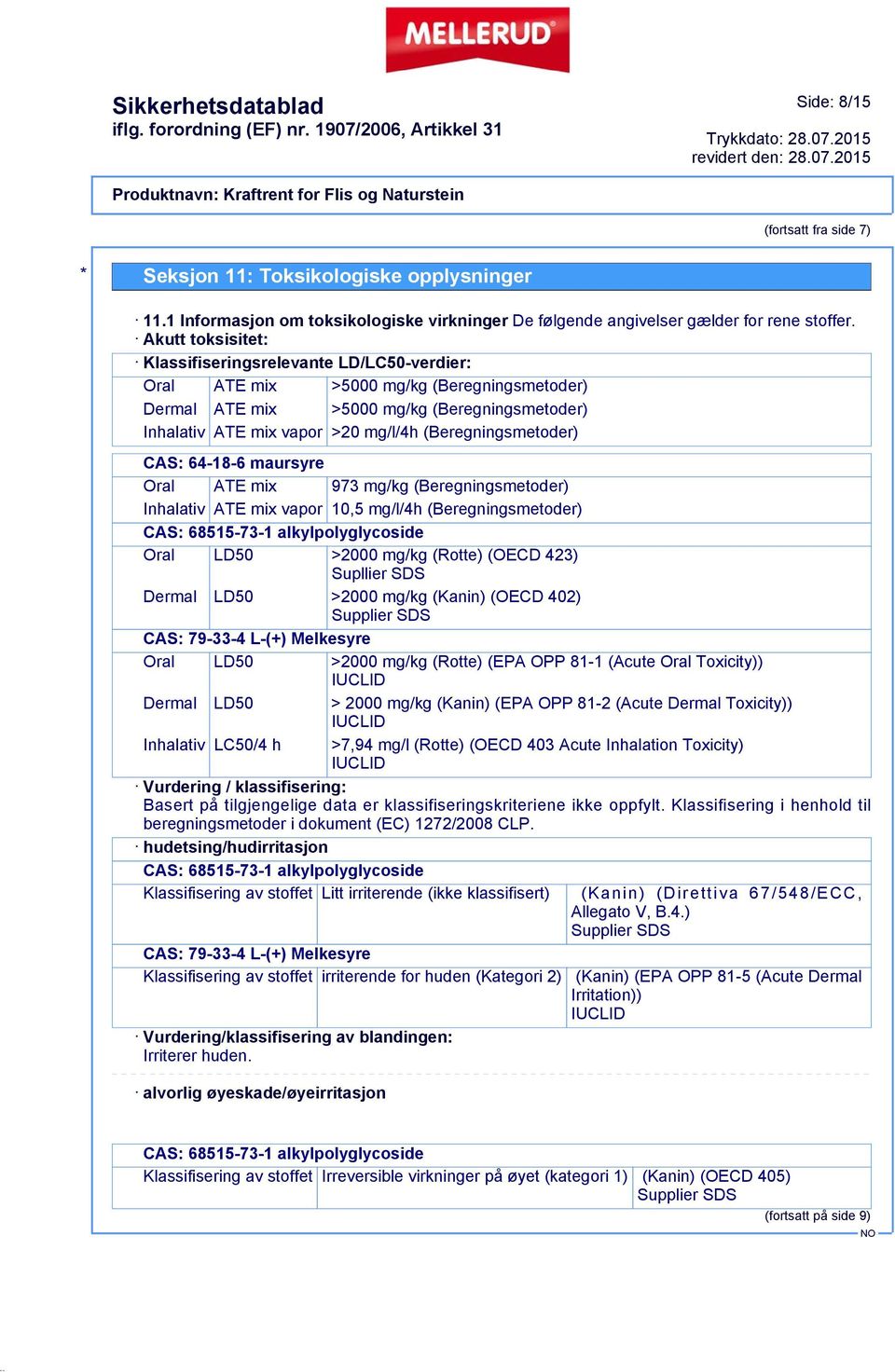 (Beregningsmetoder) CAS: 64-18-6 maursyre Oral ATE mix 973 mg/kg (Beregningsmetoder) Inhalativ ATE mix vapor 10,5 mg/l/4h (Beregningsmetoder) CAS: 68515-73-1 alkylpolyglycoside Oral LD50 >2000 mg/kg