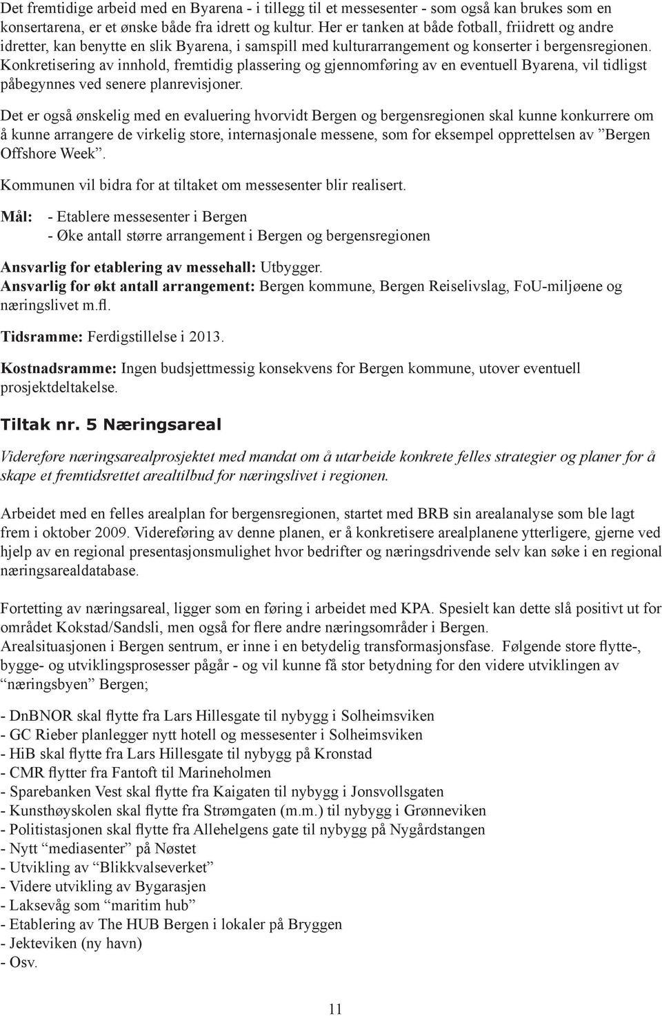 Konkretisering av innhold, fremtidig plassering og gjennomføring av en eventuell Byarena, vil tidligst påbegynnes ved senere planrevisjoner.