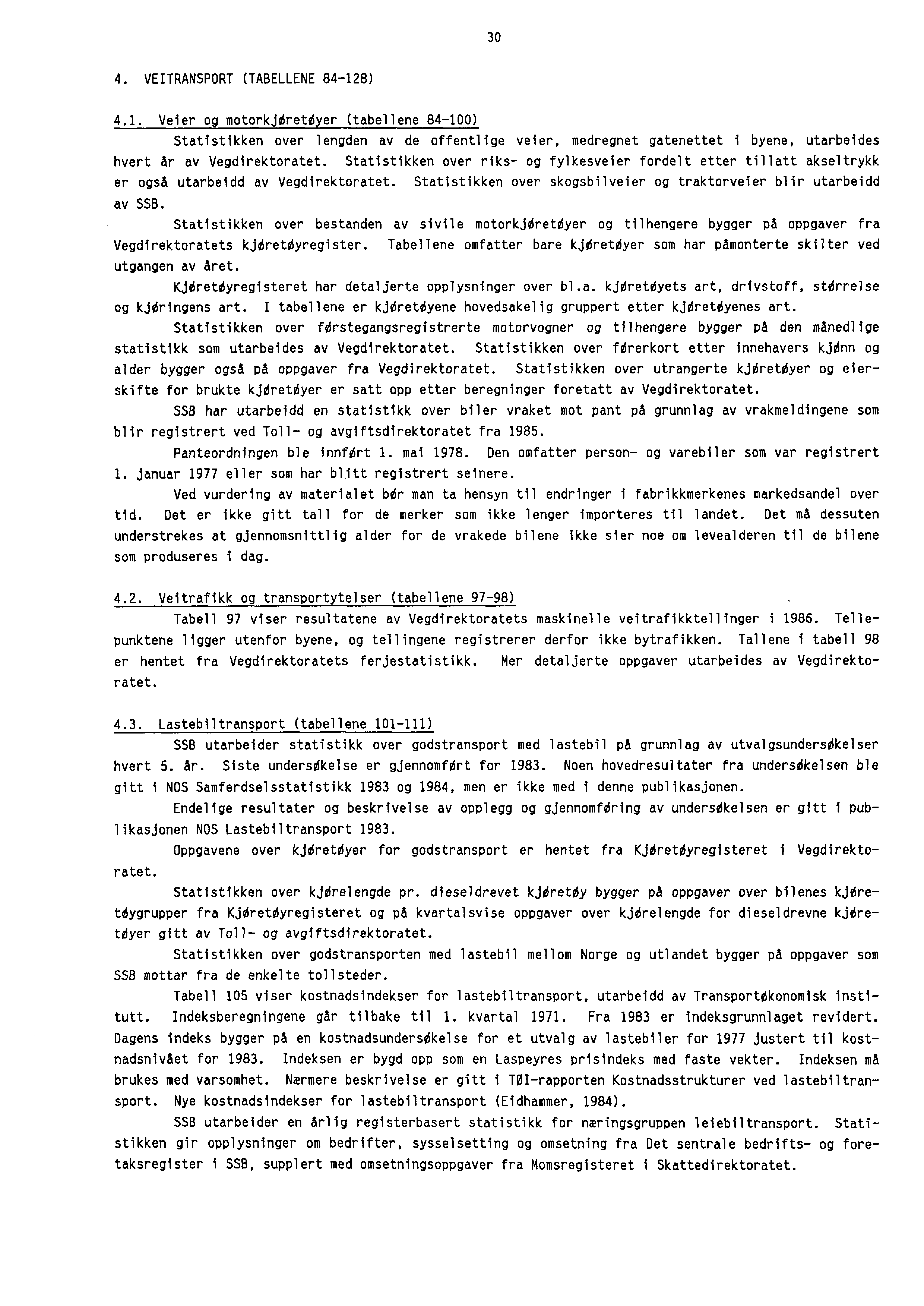 30 4. VEITRANSPORT (TABELLENE 84-128) 4.1. Veier og motorkidretoyer (tabellene 84-100) Statistikken over lengden av de offentlige veier, medregnet gatenettet i byene, utarbeides hvert Ar av Vegdirektoratet.