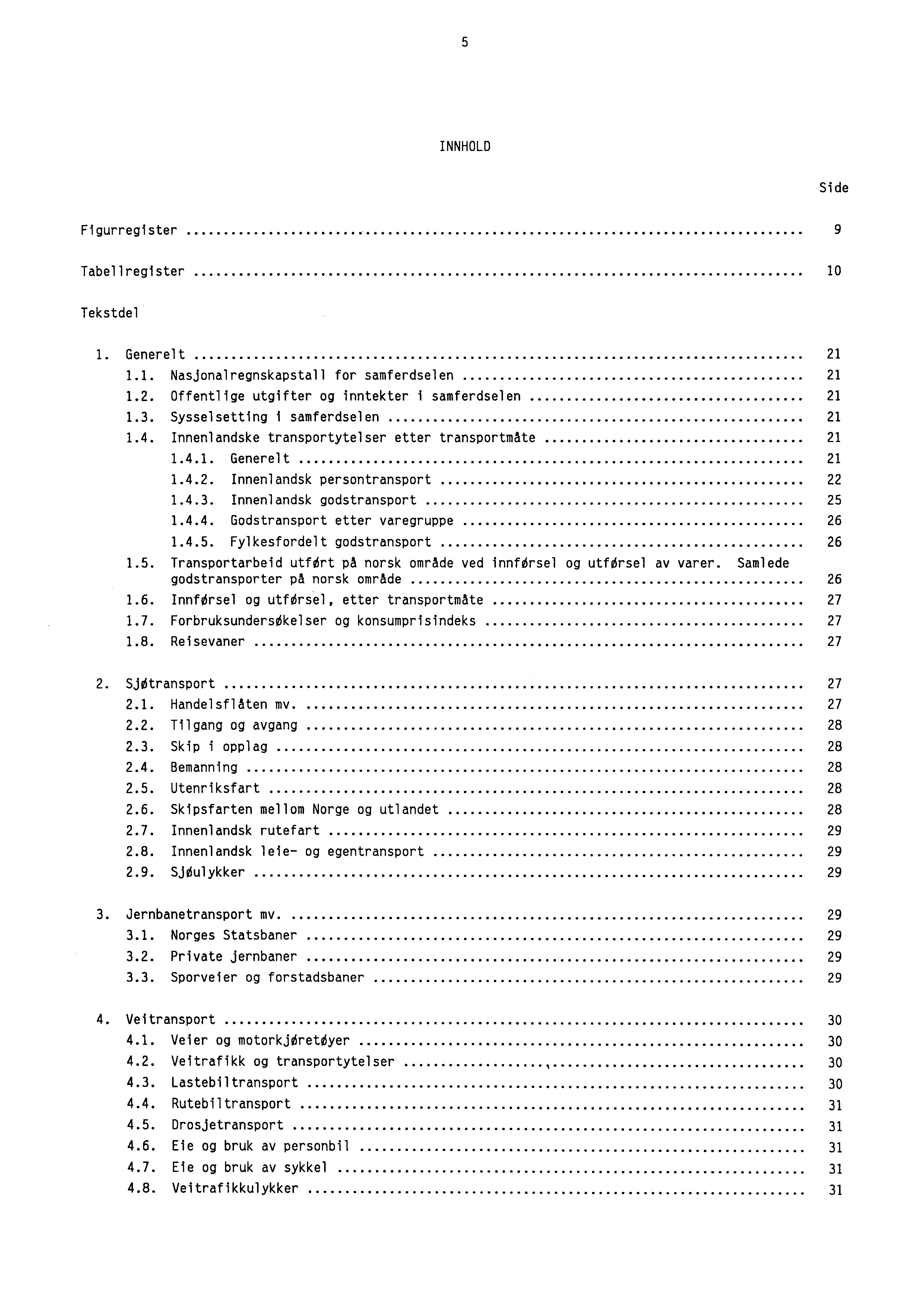 5 INNHOLD Side Figurregister 9 Tabellregister 10 Tekstdel 1. Generelt 21 1.1. Nasjonalregnskapstall for samferdselen 21 1.2. Offentlige utgifter og inntekter i samferdselen 21 1.3.