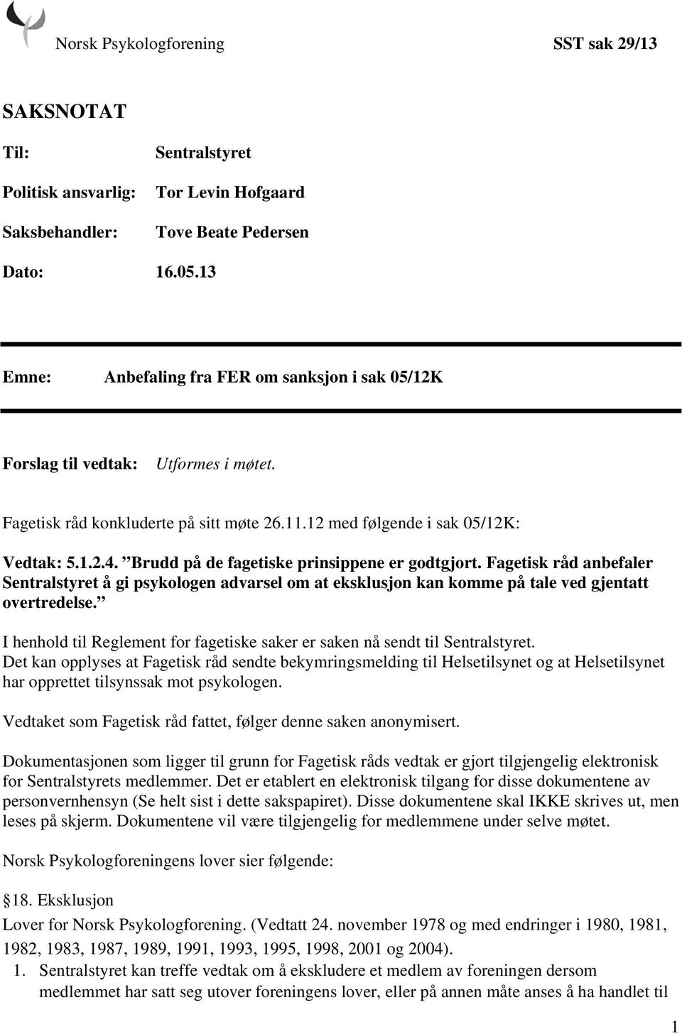 Brudd på de fagetiske prinsippene er godtgjort. Fagetisk råd anbefaler Sentralstyret å gi psykologen advarsel om at eksklusjon kan komme på tale ved gjentatt overtredelse.