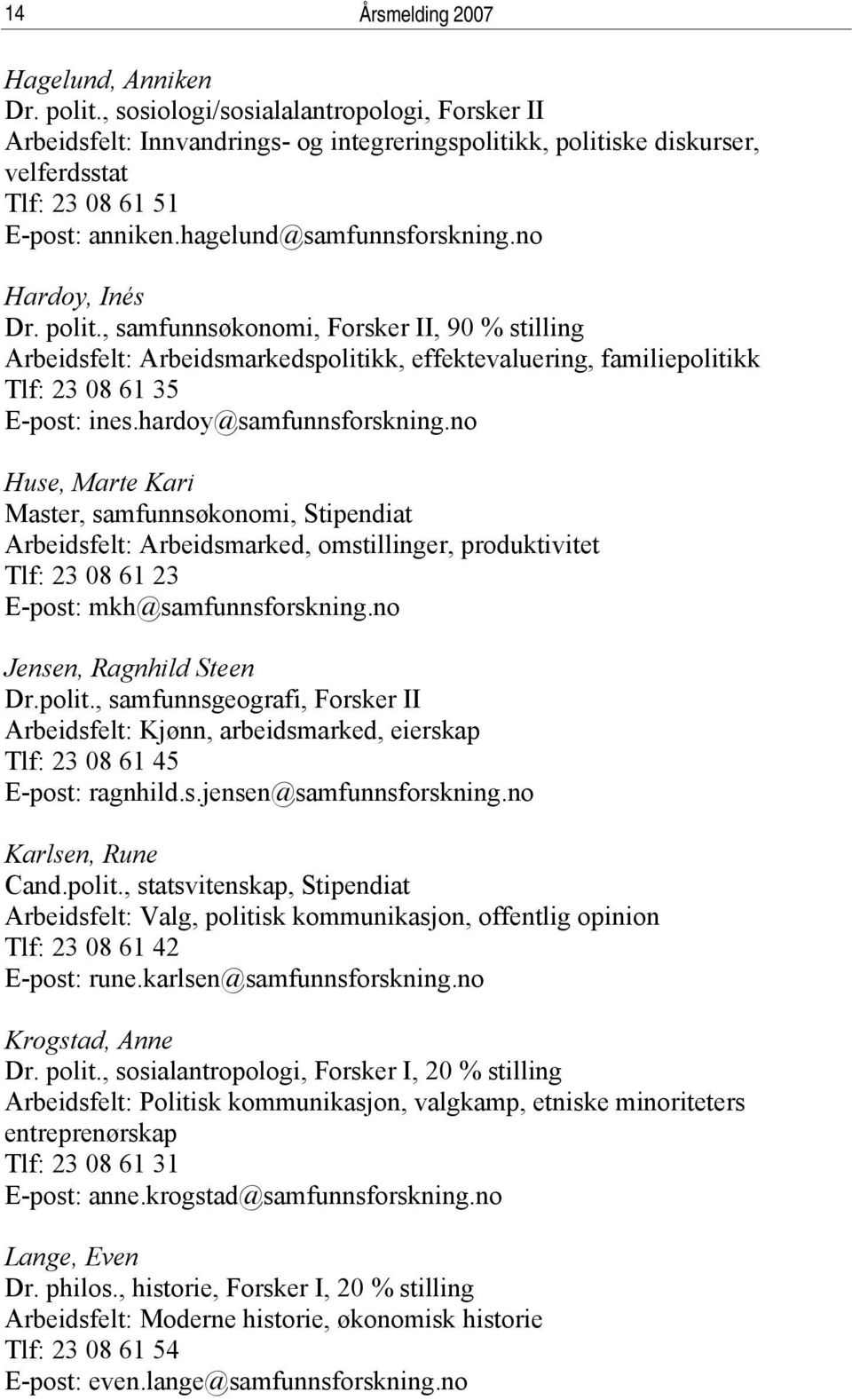 no Hardoy, Inés Dr. polit., samfunnsøkonomi, Forsker II, 90 % stilling Arbeidsfelt: Arbeidsmarkedspolitikk, effektevaluering, familiepolitikk Tlf: 23 08 61 35 E-post: ines.hardoy@samfunnsforskning.