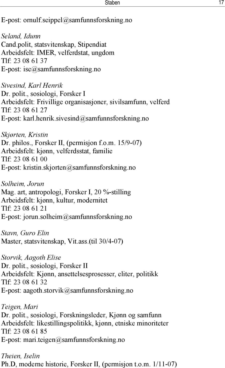 no Skjørten, Kristin Dr. philos., Forsker II, (permisjon f.o.m. 15/9-07) Arbeidsfelt: kjønn, velferdsstat, familie Tlf: 23 08 61 00 E-post: kristin.skjorten@samfunnsforskning.no Solheim, Jorun Mag.