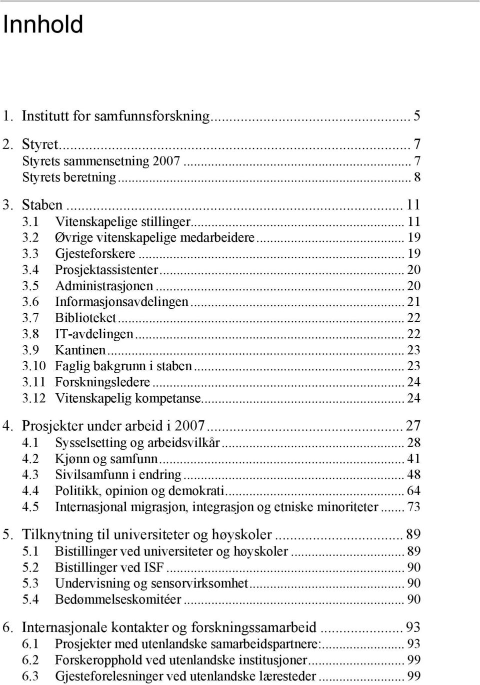 10 Faglig bakgrunn i staben... 23 3.11 Forskningsledere... 24 3.12 Vitenskapelig kompetanse... 24 4. Prosjekter under arbeid i 2007... 27 4.1 Sysselsetting og arbeidsvilkår... 28 4.2 Kjønn og samfunn.