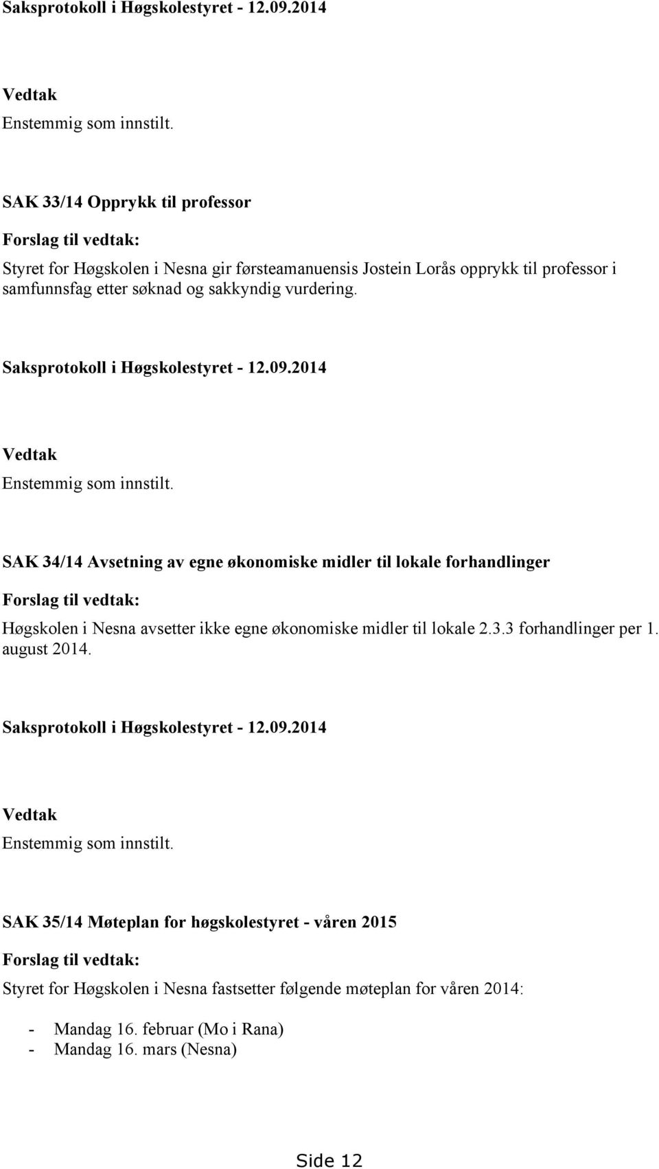 SAK 34/14 Avsetning av egne økonomiske midler til lokale forhandlinger Forslag til vedtak: Høgskolen i Nesna avsetter ikke egne økonomiske midler til lokale 2.3.3 forhandlinger per 1. august 2014.