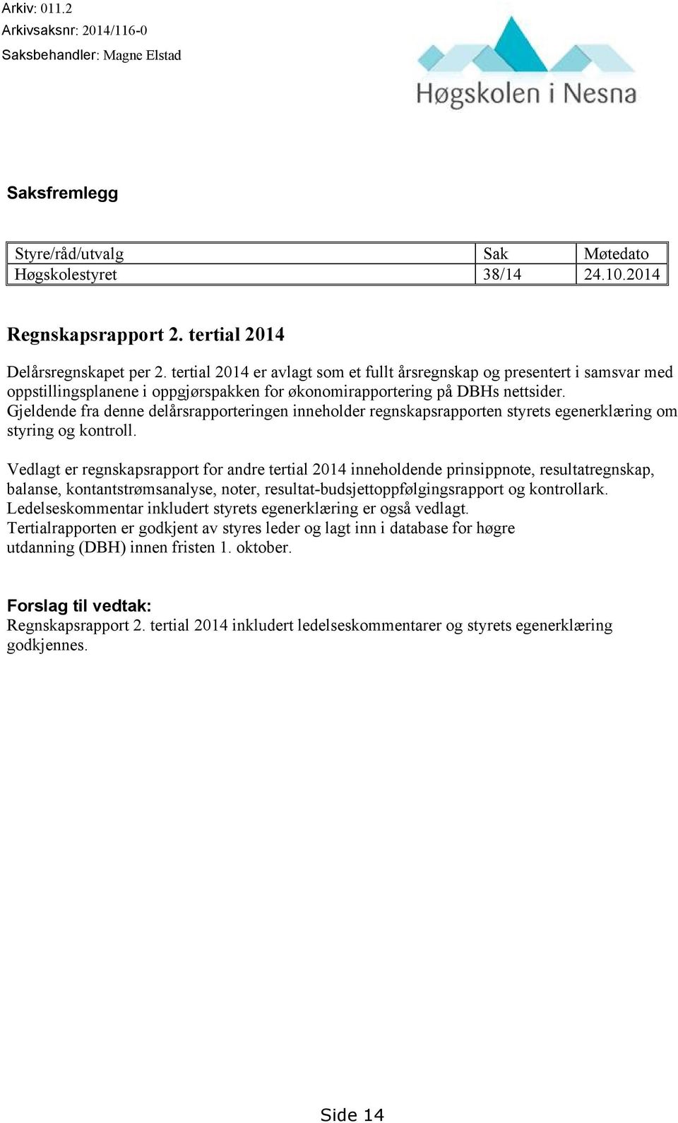 Gjeldende fra denne delårsrapporteringen inneholder regnskapsrapporten styrets egenerklæring om styring og kontroll.