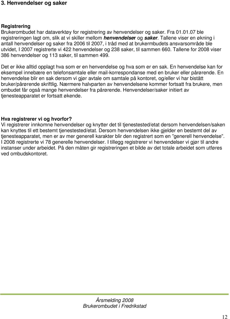 Tallene for 2008 viser 386 henvendelser og 113 saker, til sammen 499. Det er ikke alltid opplagt hva som er en henvendelse og hva som er en sak.