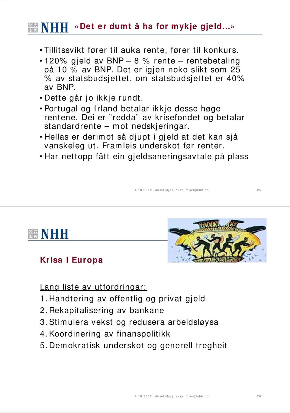 Dei er redda av krisefondet og betalar standardrente mot nedskjeringar. Hellas er derimot så djupt i gjeld at det kan sjå vanskeleg ut. Framleis underskot før renter.