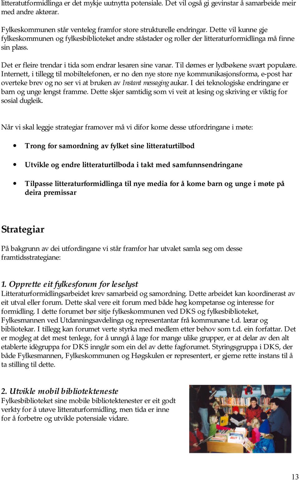 Til dømes er lydbøkene svært populære. Internett, i tillegg til mobiltelefonen, er no den nye store nye kommunikasjonsforma, e-post har overteke brev og no ser vi at bruken av Instant messaging aukar.