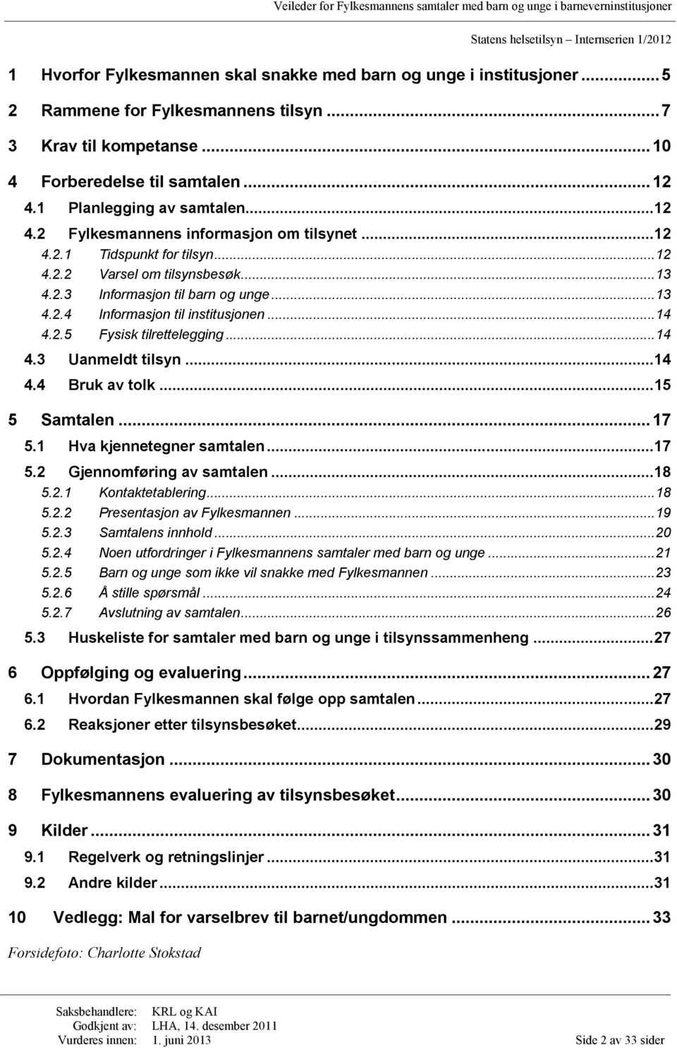 .. 14 4.2.5 Fysisk tilrettelegging... 14 4.3 Uanmeldt tilsyn... 14 4.4 Bruk av tolk... 15 5 Samtalen... 17 5.1 Hva kjennetegner samtalen... 17 5.2 Gjennomføring av samtalen... 18 5.2.1 Kontaktetablering.