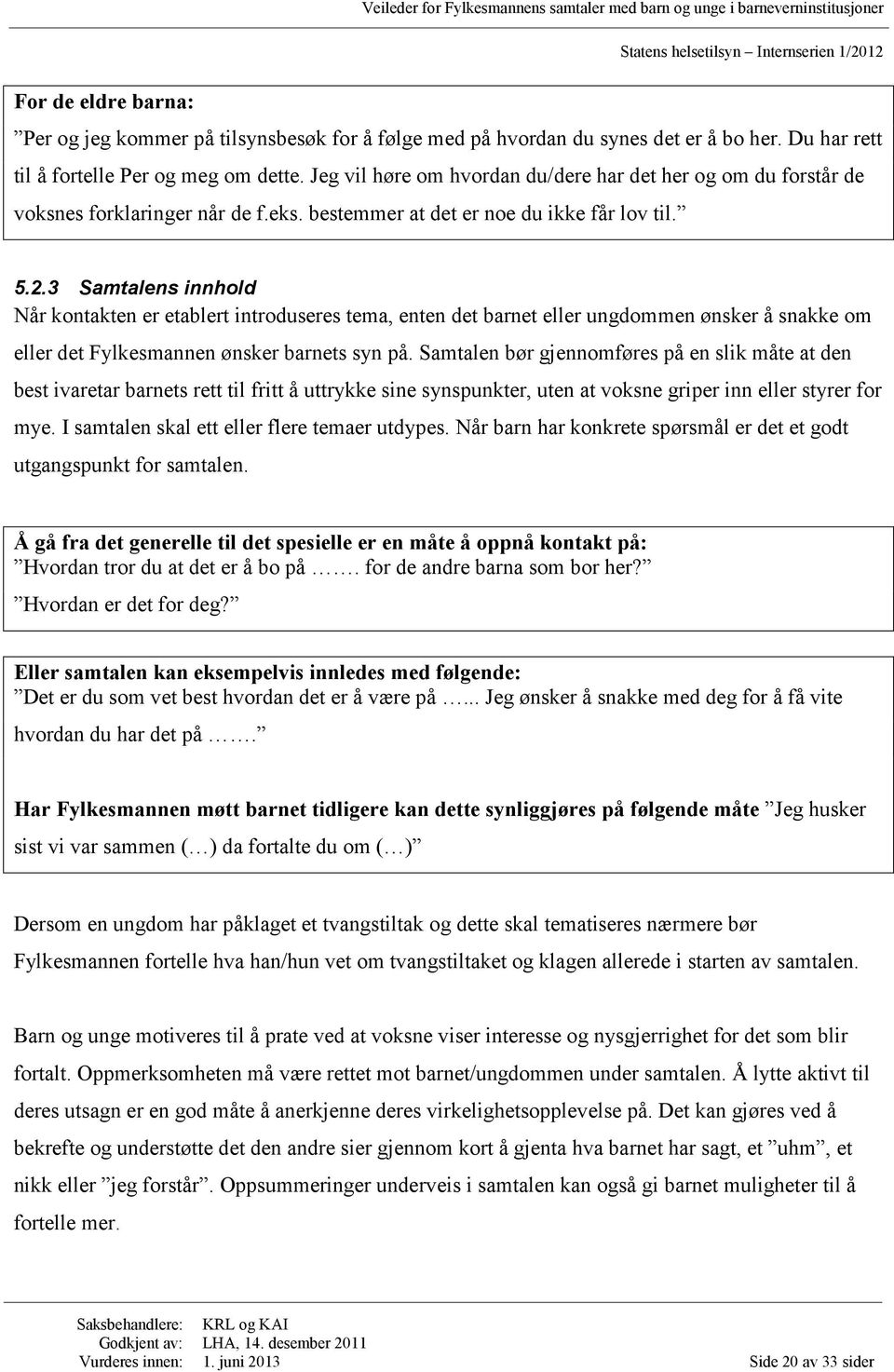 3 Samtalens innhold Når kontakten er etablert introduseres tema, enten det barnet eller ungdommen ønsker å snakke om eller det Fylkesmannen ønsker barnets syn på.