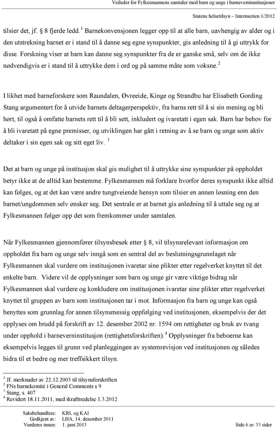 Forskning viser at barn kan danne seg synspunkter fra de er ganske små, selv om de ikke nødvendigvis er i stand til å uttrykke dem i ord og på samme måte som voksne.