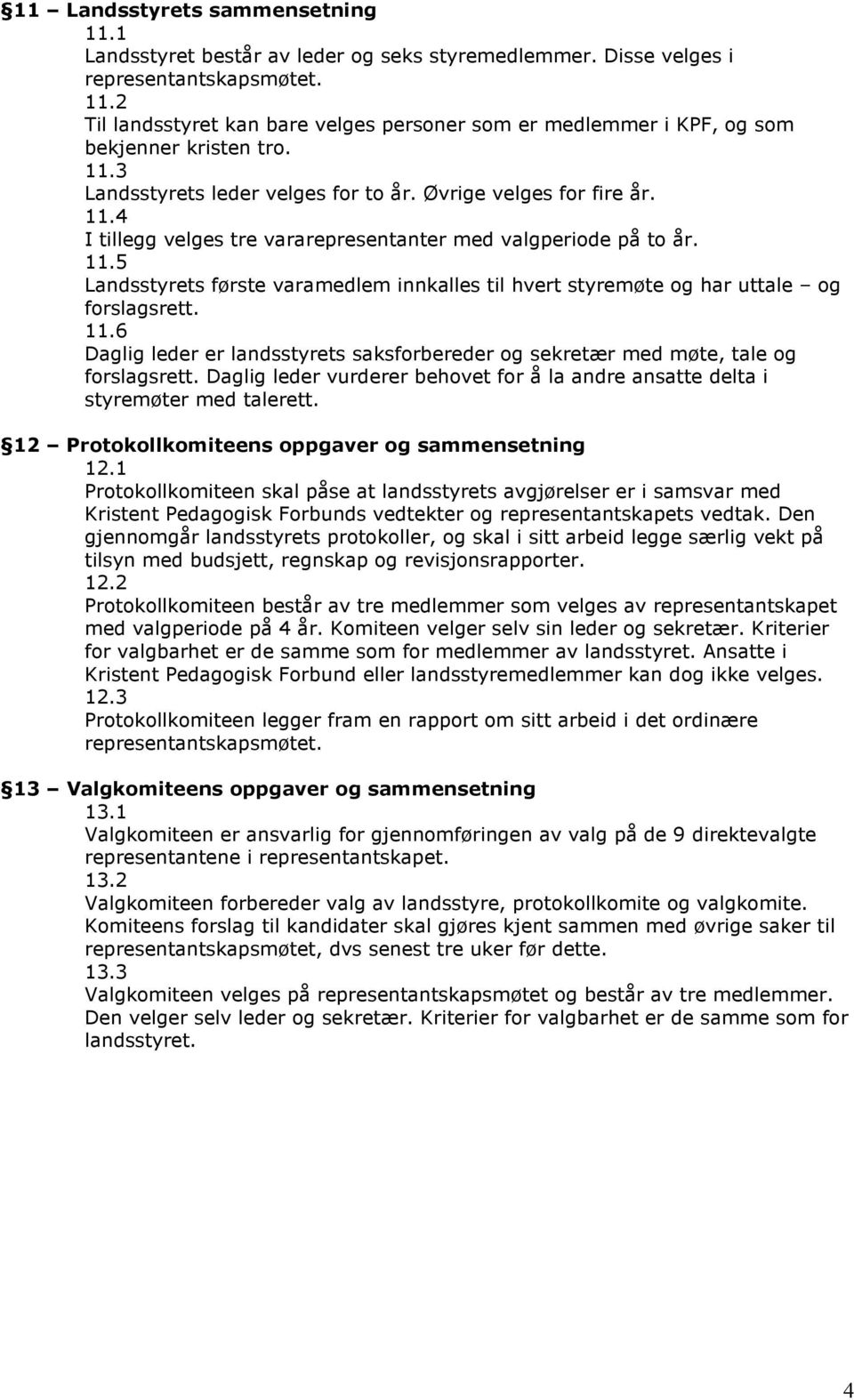 11.6 Daglig leder er landsstyrets saksforbereder og sekretær med møte, tale og forslagsrett. Daglig leder vurderer behovet for å la andre ansatte delta i styremøter med talerett.