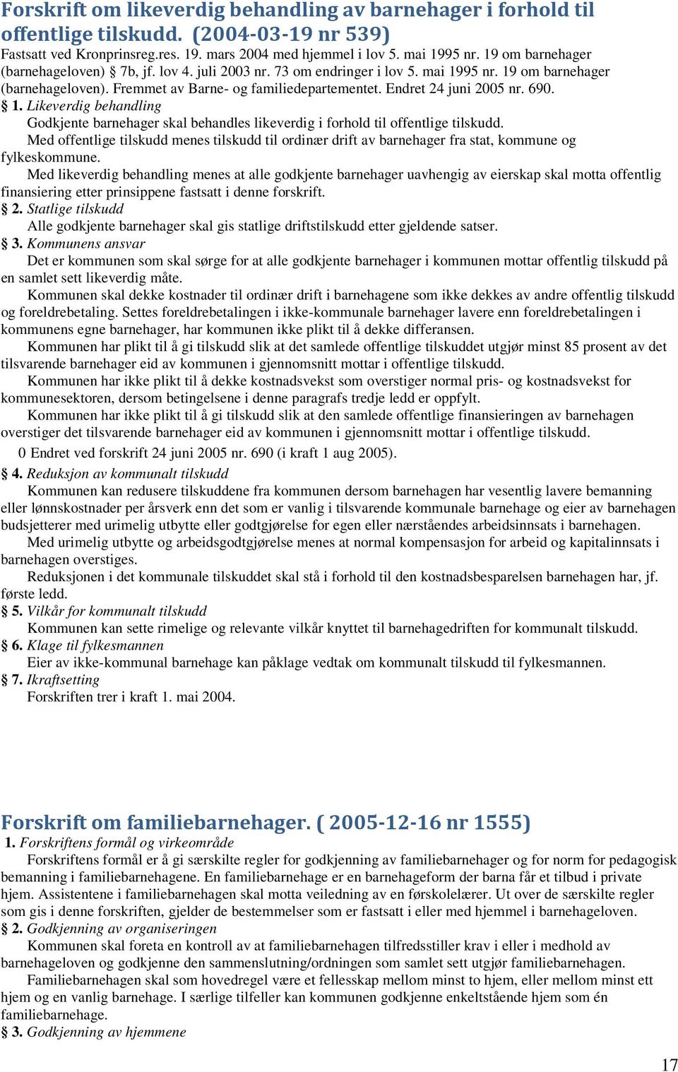 Endret 24 juni 2005 nr. 690. 1. Likeverdig behandling Godkjente barnehager skal behandles likeverdig i forhold til offentlige tilskudd.