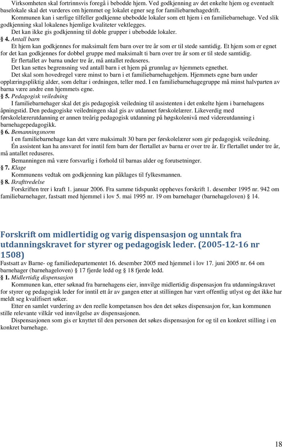 Det kan ikke gis godkjenning til doble grupper i ubebodde lokaler. 4. Antall barn Et hjem kan godkjennes for maksimalt fem barn over tre år som er til stede samtidig.