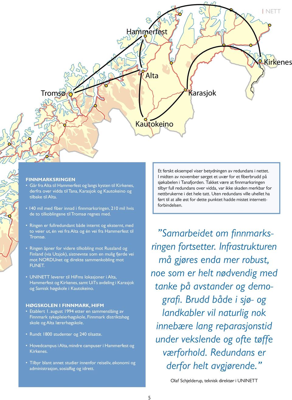 Ringen er fullredundant både internt og eksternt, med to veier ut, én vei fra Alta og én vei fra Hammerfest til Tromsø.