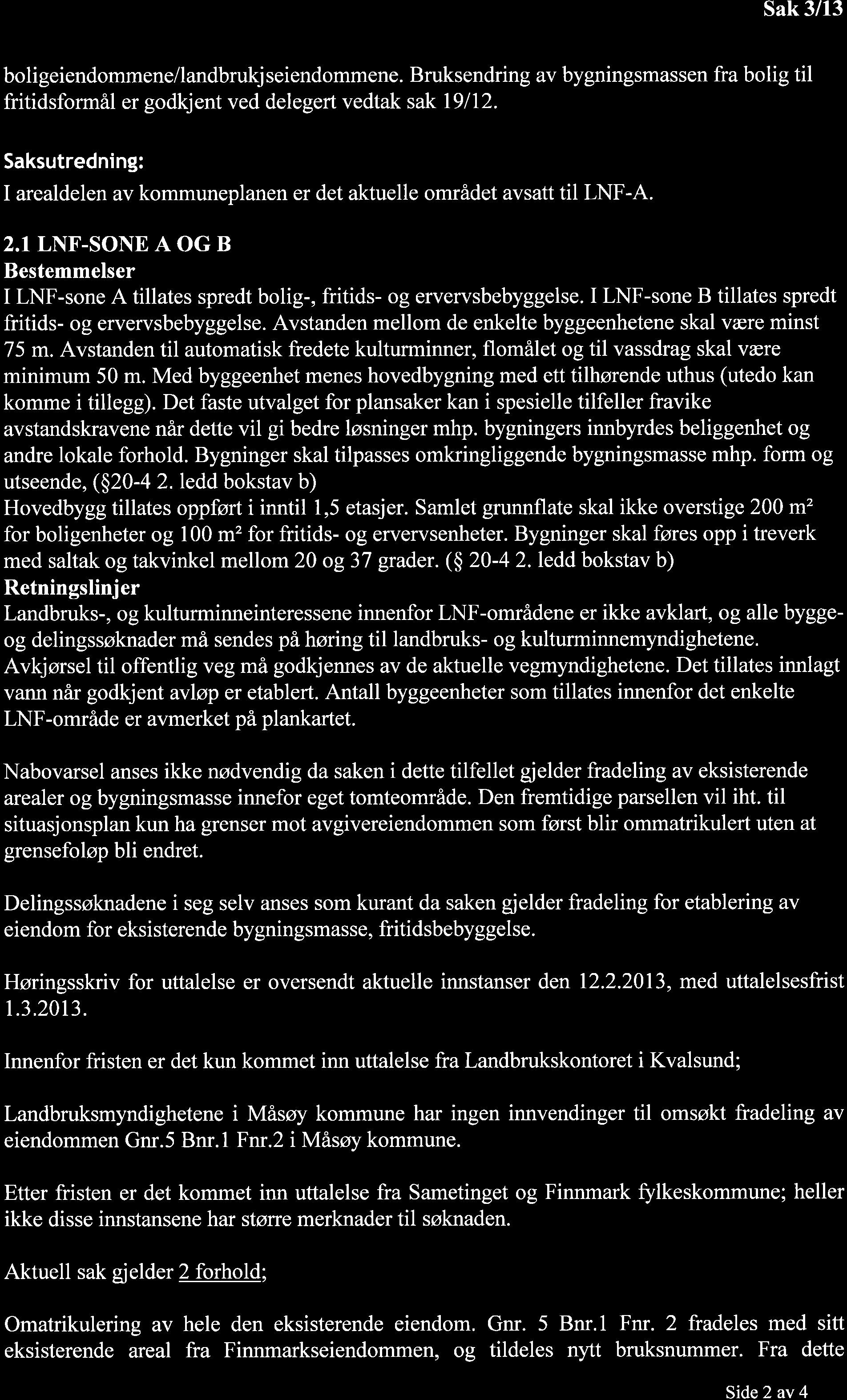 boligeiendommene/landbrukjseiendommene. Bruksendring av bygningsmassen fra bolig til fritidsformål er godkjent ved delegert vedtak sak l9ll2.