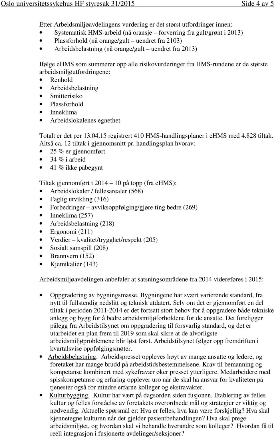 Smitterisiko Plassforhold Inneklima Arbeidslokalenes egnethet Totalt er det per 13.04.15 registrert 410 HMS-handlingsplaner i ehms med 4.828 tiltak. Altså ca. 12 tiltak i gjennomsnitt pr.