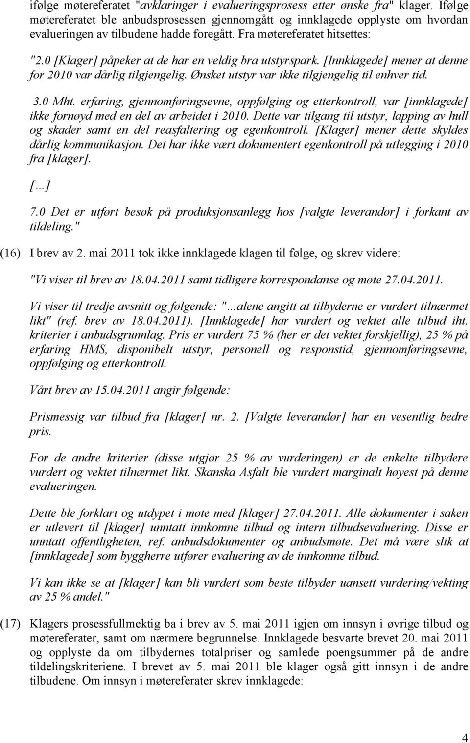 0 [Klager] påpeker at de har en veldig bra utstyrspark. [Innklagede] mener at denne for 2010 var dårlig tilgjengelig. Ønsket utstyr var ikke tilgjengelig til enhver tid. 3.0 Mht.