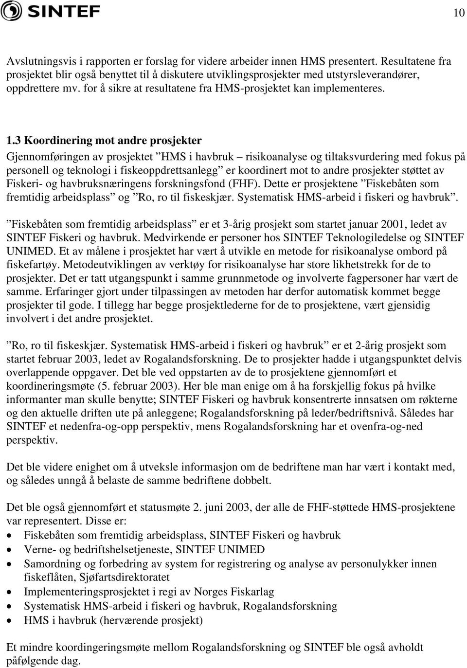 3 Koordinering mot andre prosjekter Gjennomføringen av prosjektet HMS i havbruk risikoanalyse og tiltaksvurdering med fokus på personell og teknologi i fiskeoppdrettsanlegg er koordinert mot to andre