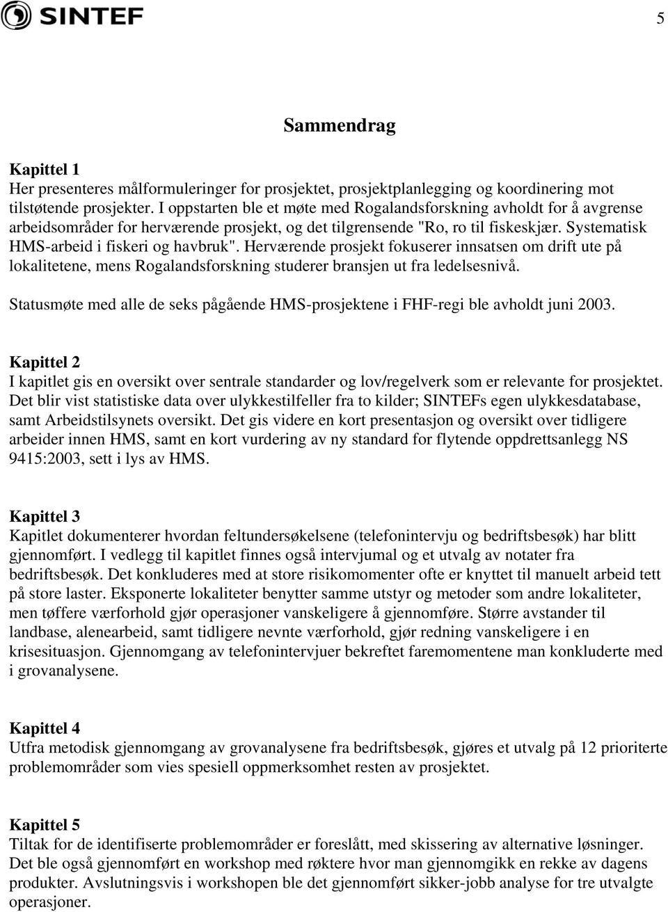 Herværende prosjekt fokuserer innsatsen om drift ute på lokalitetene, mens Rogalandsforskning studerer bransjen ut fra ledelsesnivå.