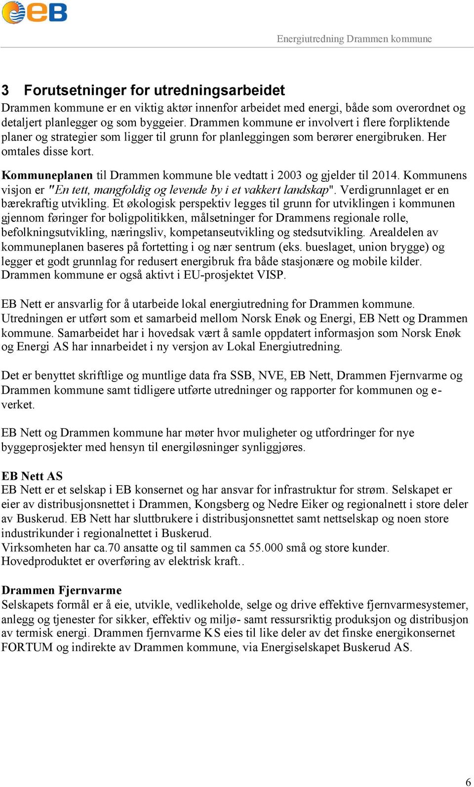 Kommuneplanen til Drammen kommune ble vedtatt i 2003 og gjelder til 2014. Kommunens visjon er "En tett, mangfoldig og levende by i et vakkert landskap". Verdigrunnlaget er en bærekraftig utvikling.