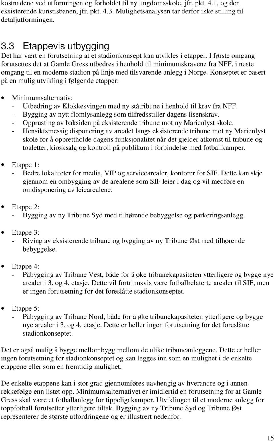 I første omgang forutsettes det at Gamle Gress utbedres i henhold til minimumskravene fra NFF, i neste omgang til en moderne stadion på linje med tilsvarende anlegg i Norge.