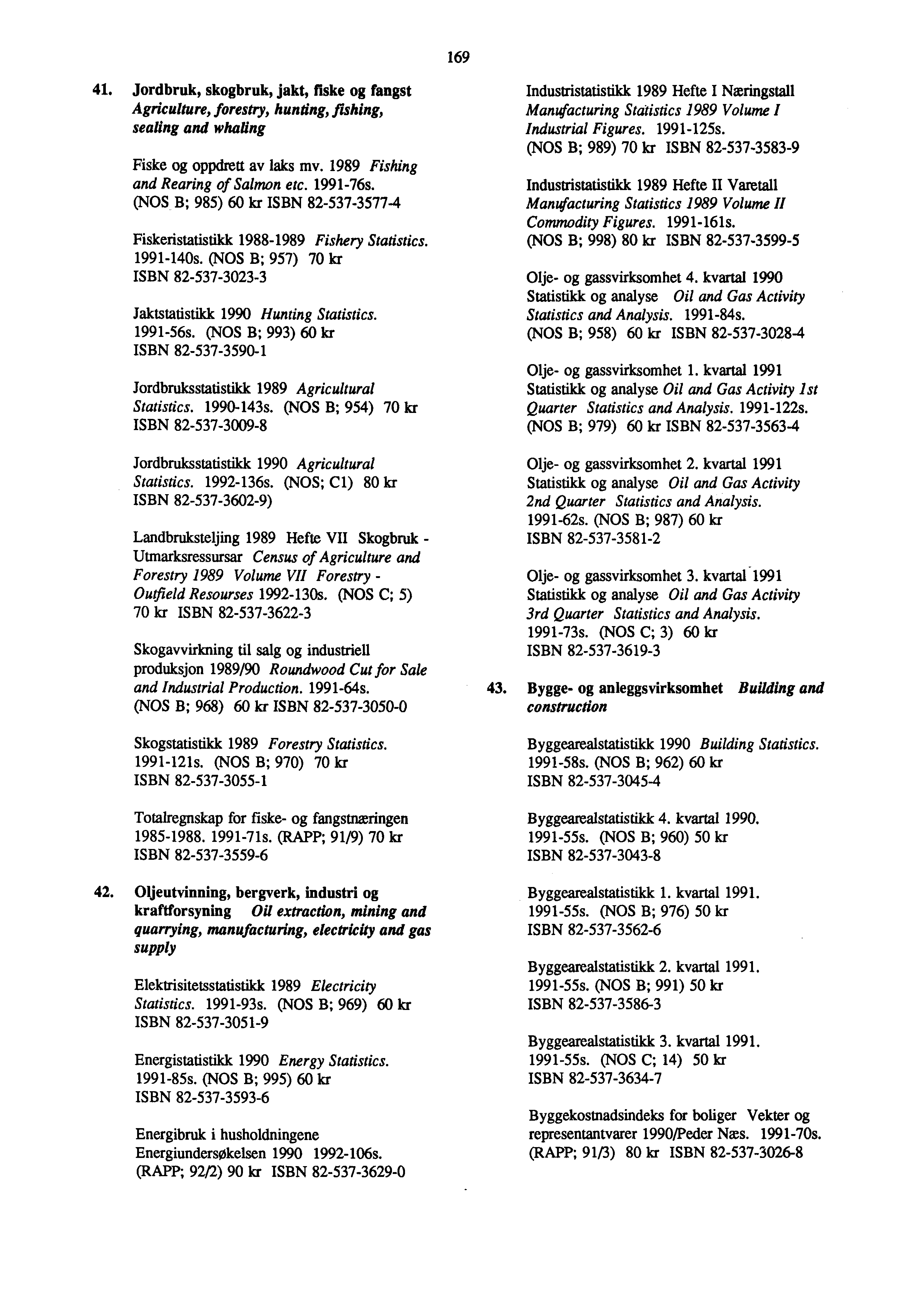 69 4. Jordbruk, skogbruk, jakt, fake og fangst Agriculture, forestry, hunting, fishing, sealing and whaling Fiske og oppdrett av laks mv. 989 Fishing and Rearing of Salmon etc. 9976s.