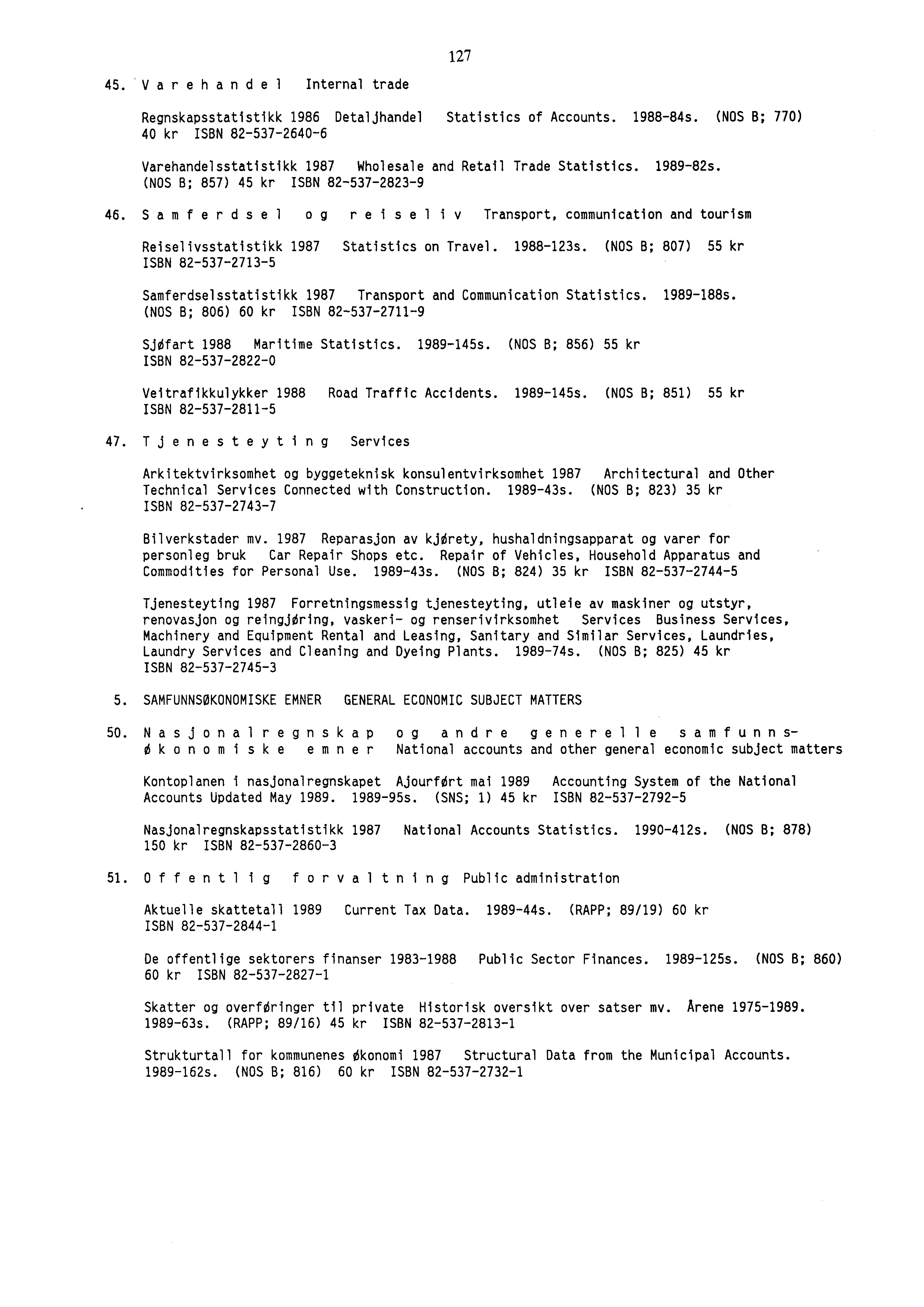 7. Varehandel Internal trade Regnskapsstatistikk 986 Detaljhandel Statistics of Accounts. 9888s. (NOS B; 770) 0 kr ISBN 87606 Varehandelsstatistikk 987 Wholesale and Retail Trade Statistics. 9898s.