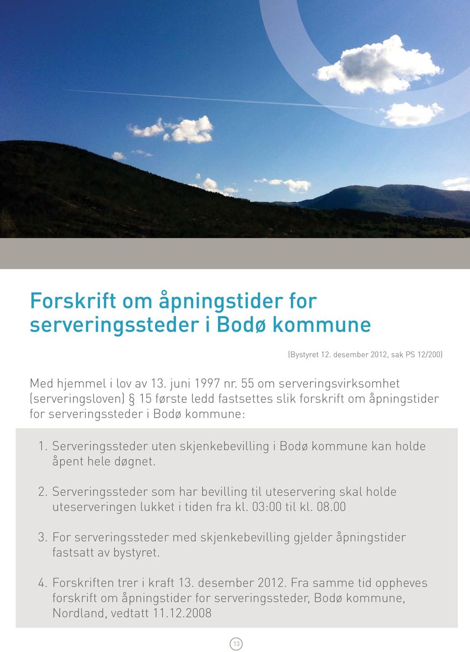 Serveringssteder uten skjenkebevilling i Bodø kommune kan holde åpent hele døgnet. 2. Serveringssteder som har bevilling til uteservering skal holde uteserveringen lukket i tiden fra kl.