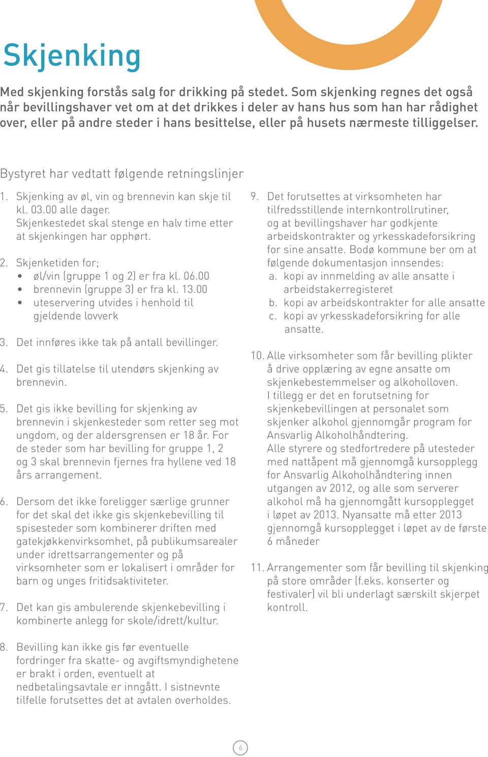 Bystyret har vedtatt følgende retningslinjer 1. Skjenking av øl, vin og brennevin kan skje til kl. 03.00 alle dager. Skjenkestedet skal stenge en halv time etter at skjenkingen har opphørt. 2.