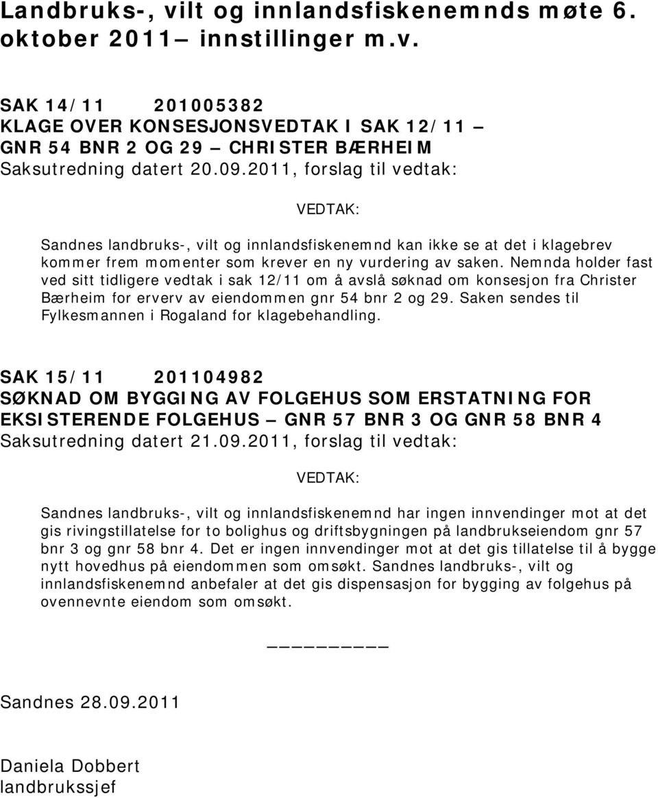 Nemnda holder fast ved sitt tidligere vedtak i sak 12/11 om å avslå søknad om konsesjon fra Christer Bærheim for erverv av eiendommen gnr 54 bnr 2 og 29.