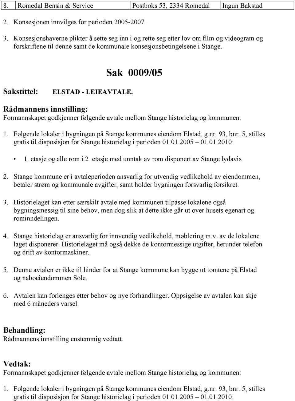 Formannskapet godkjenner følgende avtale mellom Stange historielag og kommunen: 1. Følgende lokaler i bygningen på Stange kommunes eiendom Elstad, g.nr. 93, bnr.