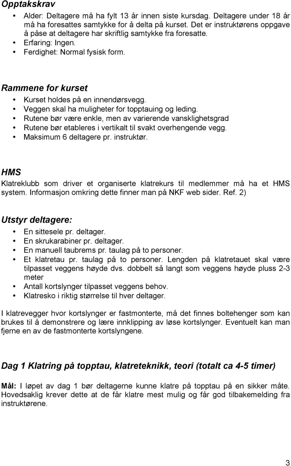 Veggen skal ha muligheter for topptauing og leding. Rutene bør være enkle, men av varierende vansklighetsgrad Rutene bør etableres i vertikalt til svakt overhengende vegg. Maksimum 6 deltagere pr.