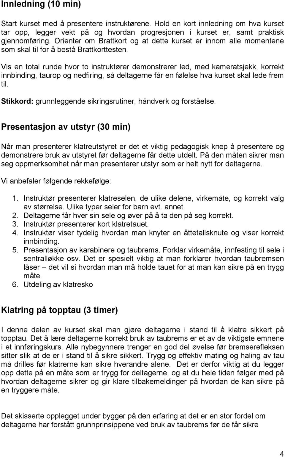 Vis en total runde hvor to instruktører demonstrerer led, med kameratsjekk, korrekt innbinding, taurop og nedfiring, så deltagerne får en følelse hva kurset skal lede frem til.