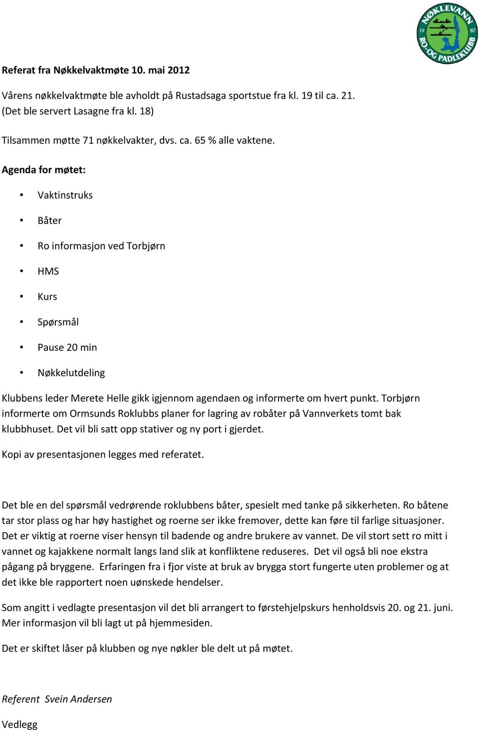 Torbjørn informerte om Ormsunds Roklubbs planer for lagring av robåter på Vannverkets tomt bak klubbhuset. Det vil bli satt opp stativer og ny port i gjerdet.