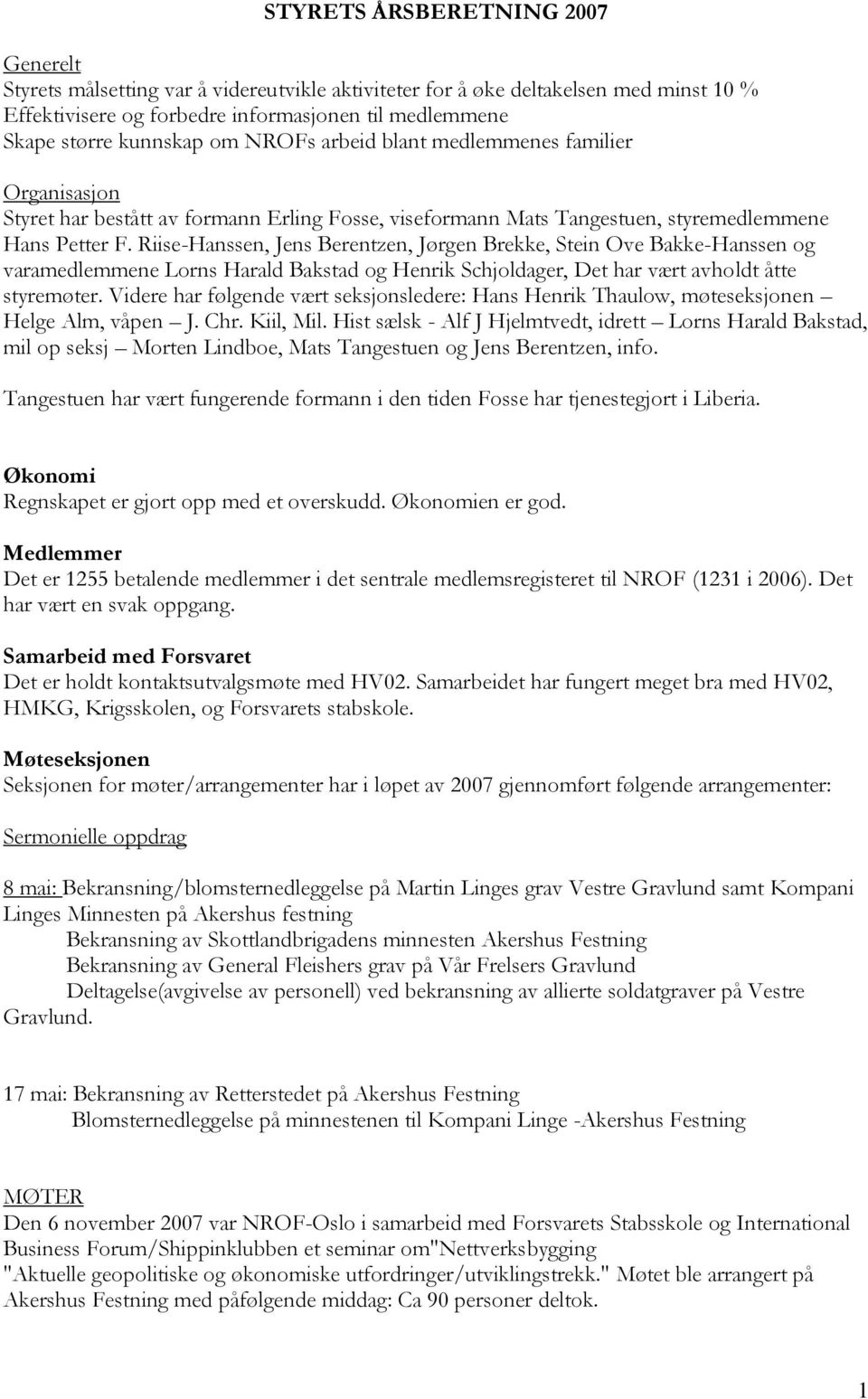 Riise-Hanssen, Jens Berentzen, Jørgen Brekke, Stein Ove Bakke-Hanssen og varamedlemmene Lorns Harald Bakstad og Henrik Schjoldager, Det har vært avholdt åtte styremøter.