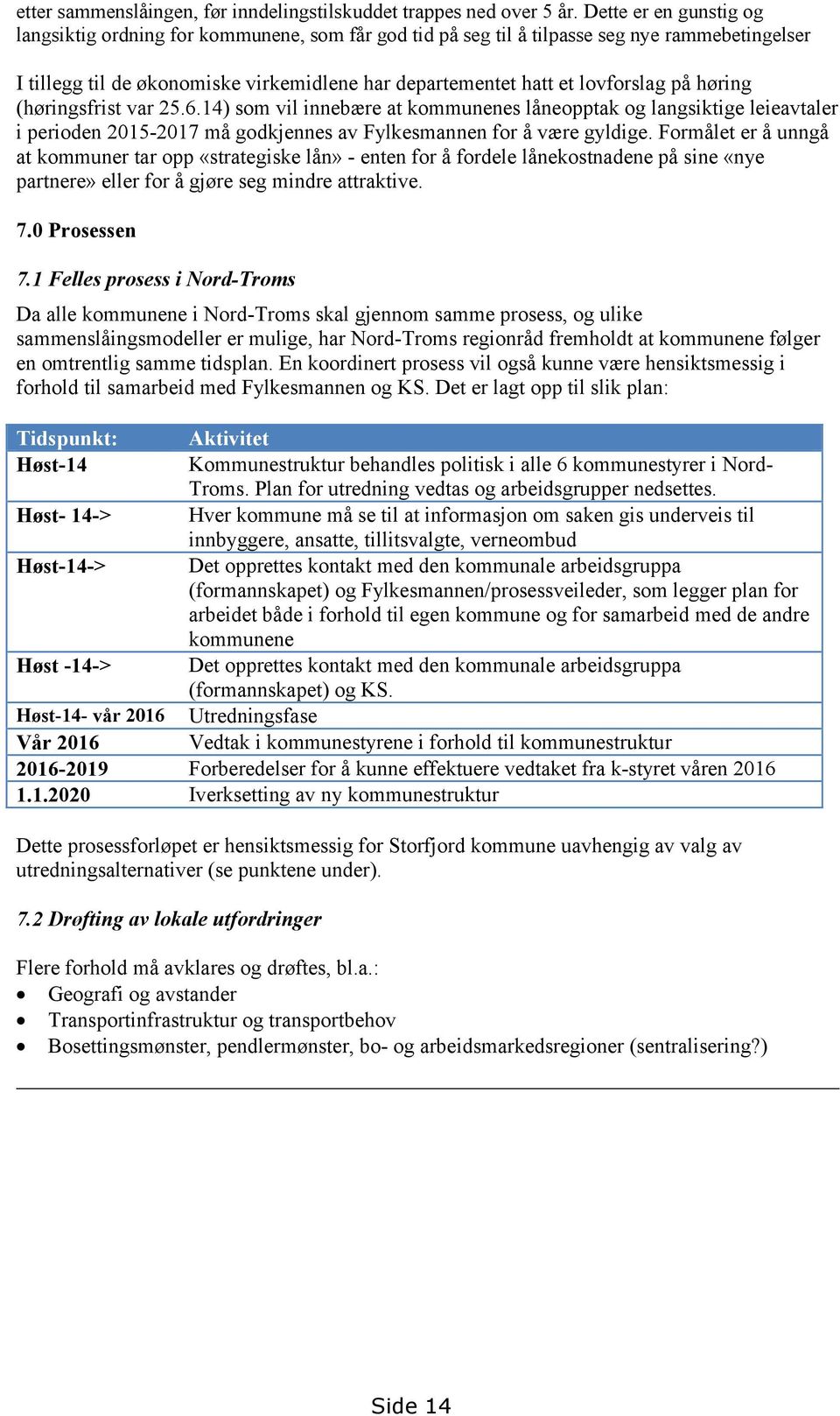 på høring (høringsfrist var 25.6.14) som vil innebære at kommunenes låneopptak og langsiktige leieavtaler i perioden 2015-2017 må godkjennes av Fylkesmannen for å være gyldige.