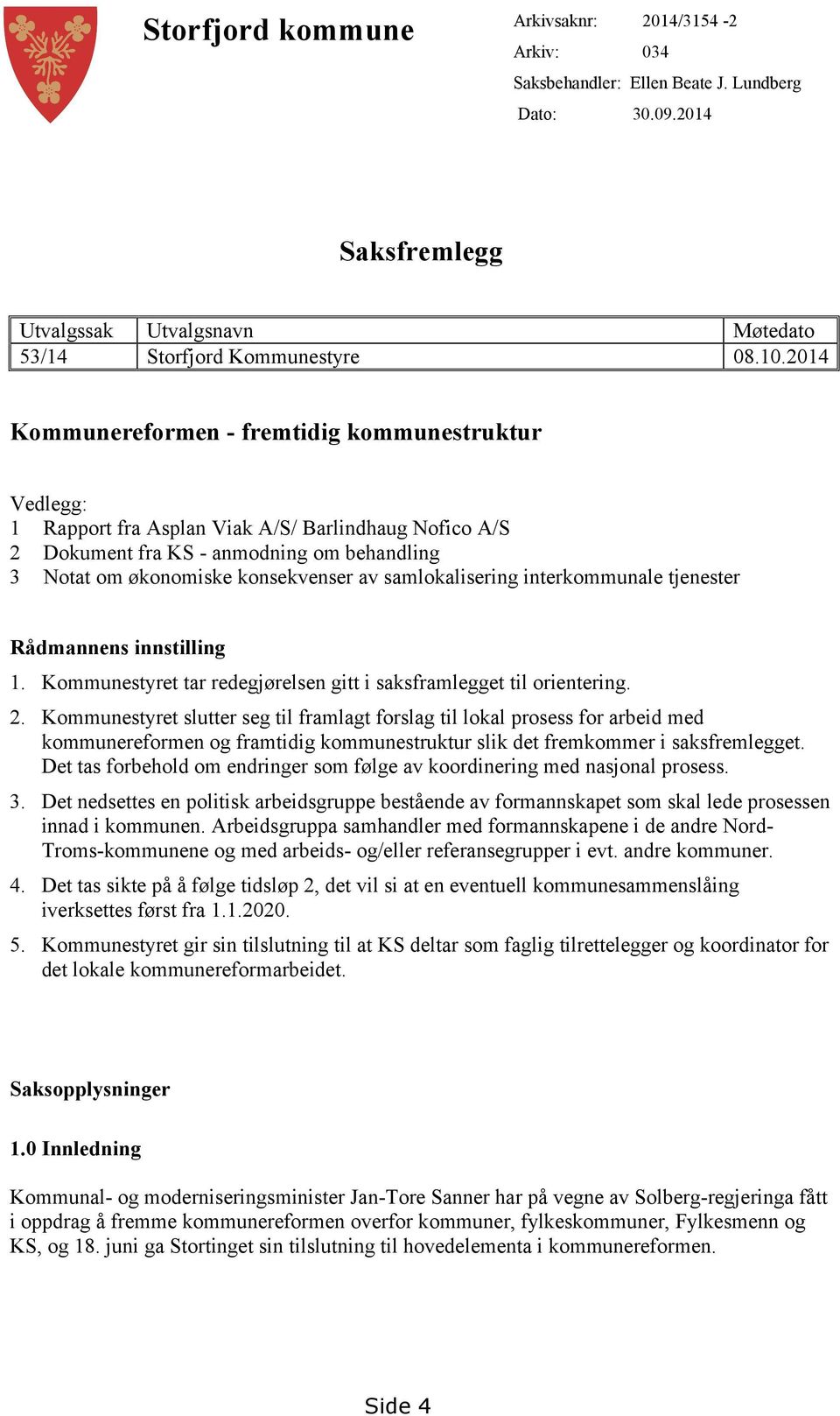 samlokalisering interkommunale tjenester Rådmannens innstilling 1. Kommunestyret tar redegjørelsen gitt i saksframlegget til orientering. 2.