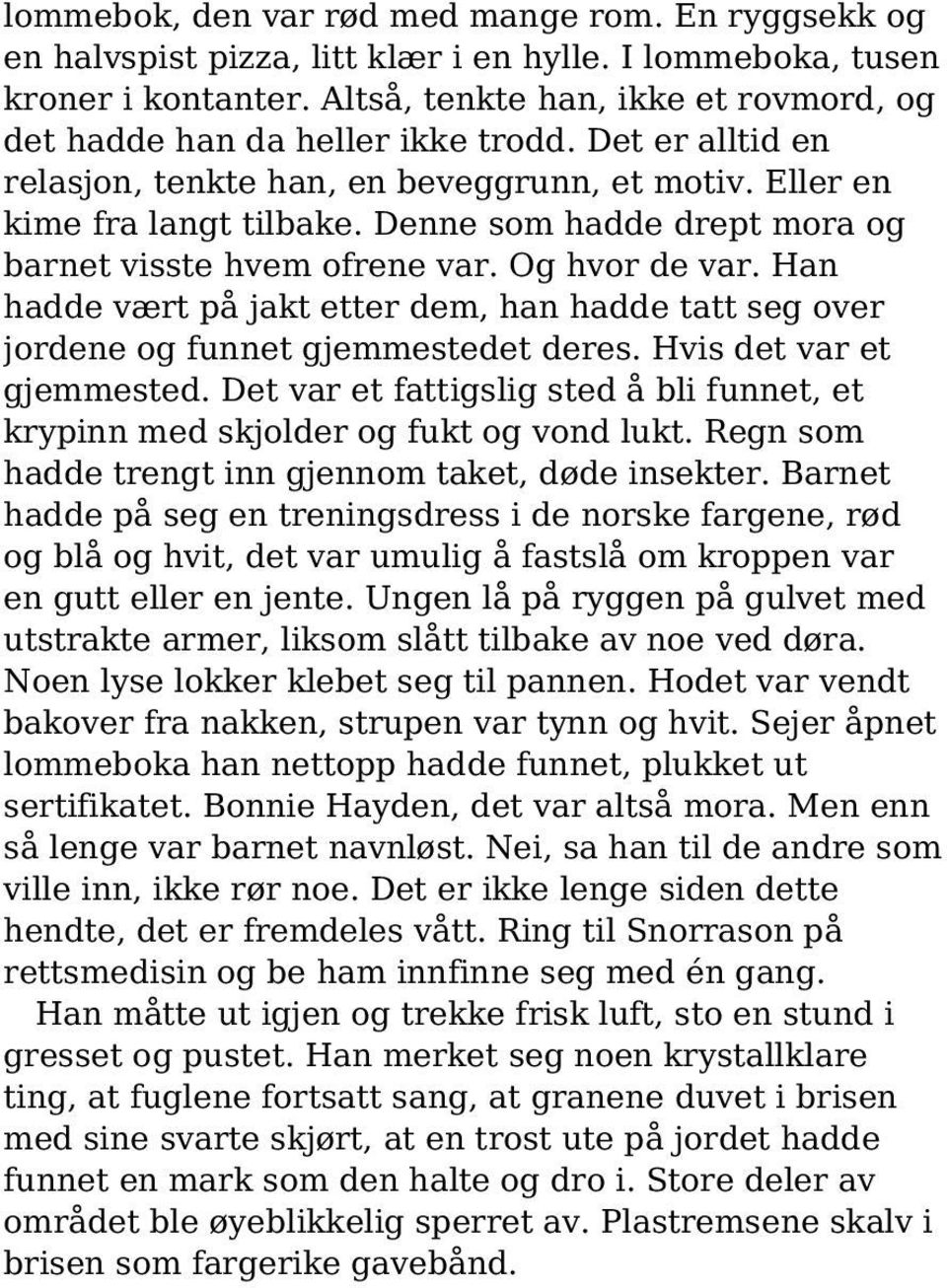 Denne som hadde drept mora og barnet visste hvem ofrene var. Og hvor de var. Han hadde vært på jakt etter dem, han hadde tatt seg over jordene og funnet gjemmestedet deres. Hvis det var et gjemmested.