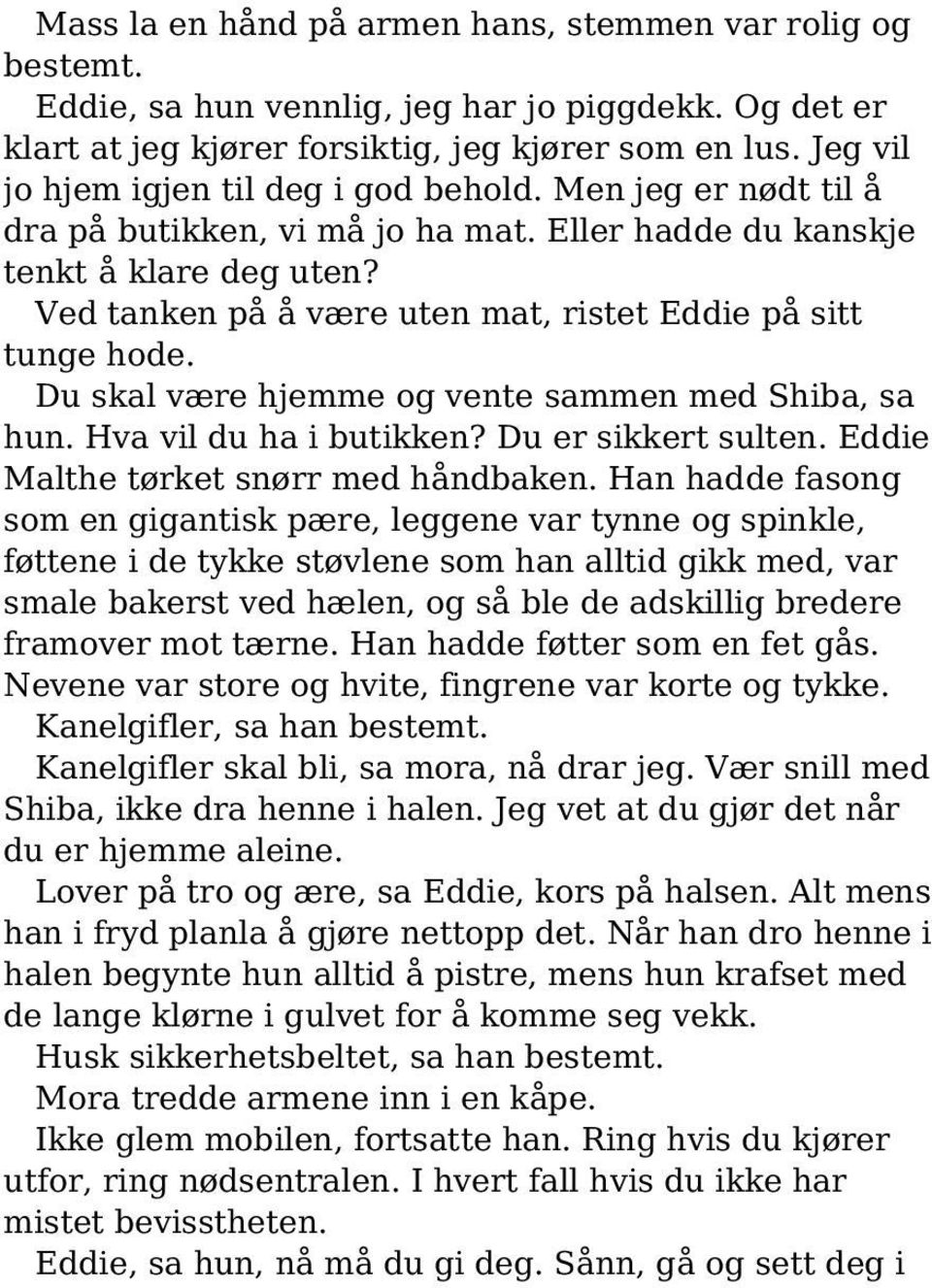 Ved tanken på å være uten mat, ristet Eddie på sitt tunge hode. Du skal være hjemme og vente sammen med Shiba, sa hun. Hva vil du ha i butikken? Du er sikkert sulten.