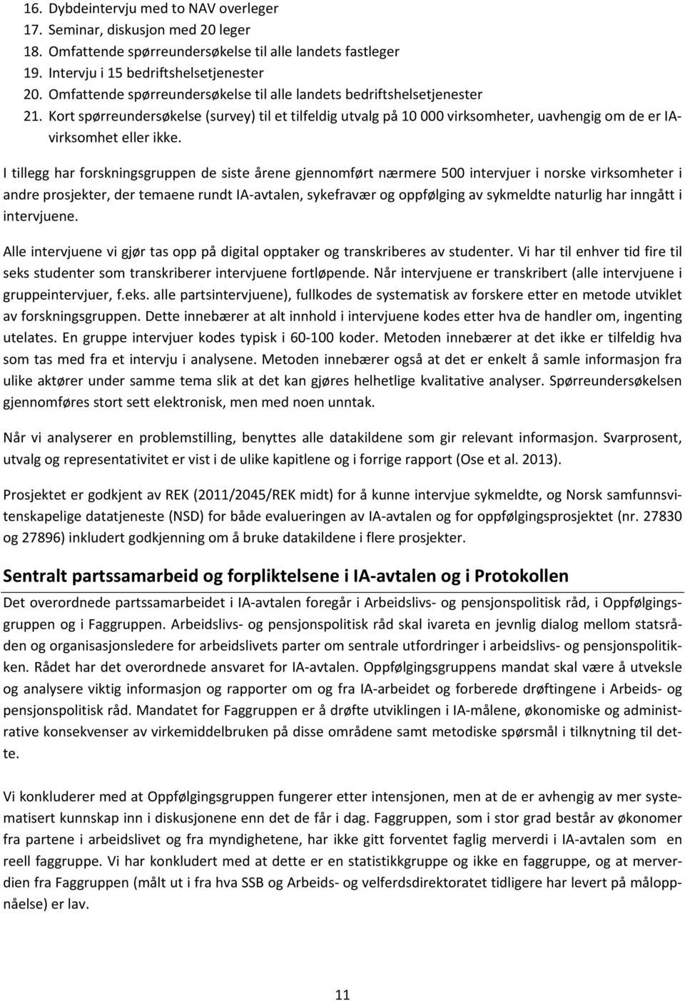 I tillegg har forskningsgruppen de siste årene gjennomført nærmere 500 intervjuer i norske virksomheter i andre prosjekter, der temaene rundt IA avtalen, sykefravær og oppfølging av sykmeldte