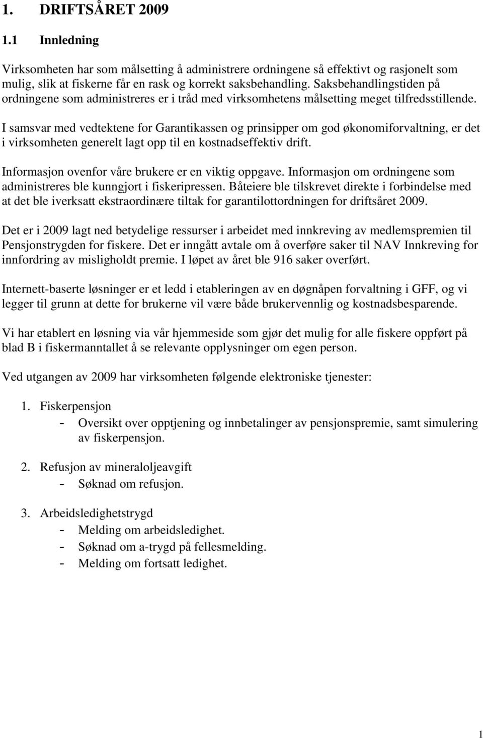 I samsvar med vedtektene for Garantikassen og prinsipper om god økonomiforvaltning, er det i virksomheten generelt lagt opp til en kostnadseffektiv drift.